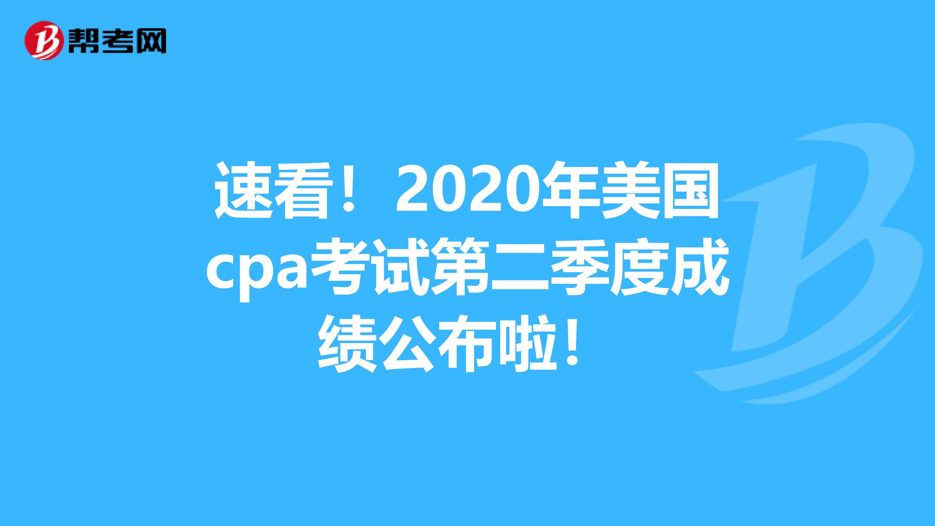 速看！2020年美国cpa考试第二季度成绩公布啦！