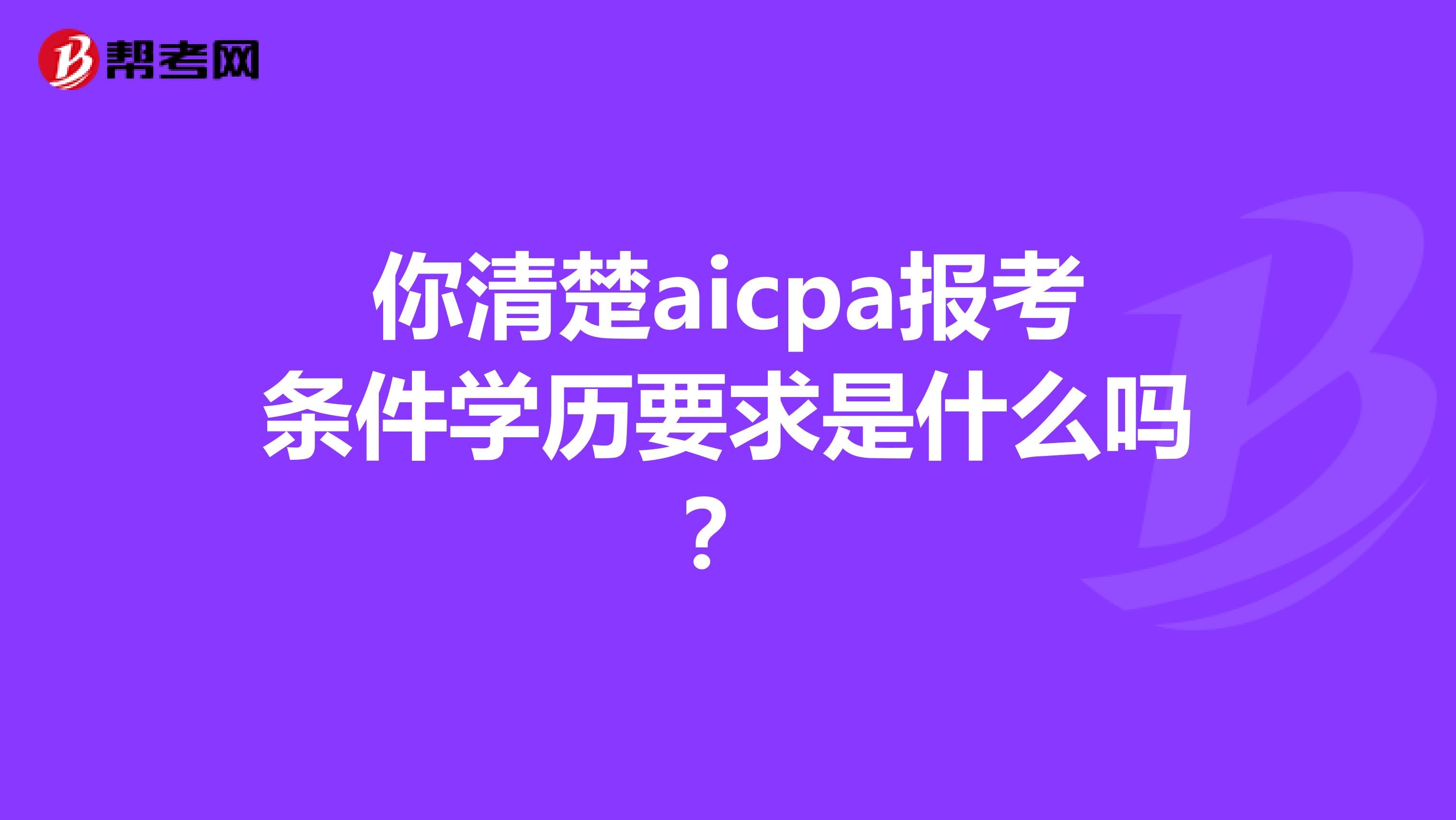 你清楚aicpa报考条件学历要求是什么吗？
