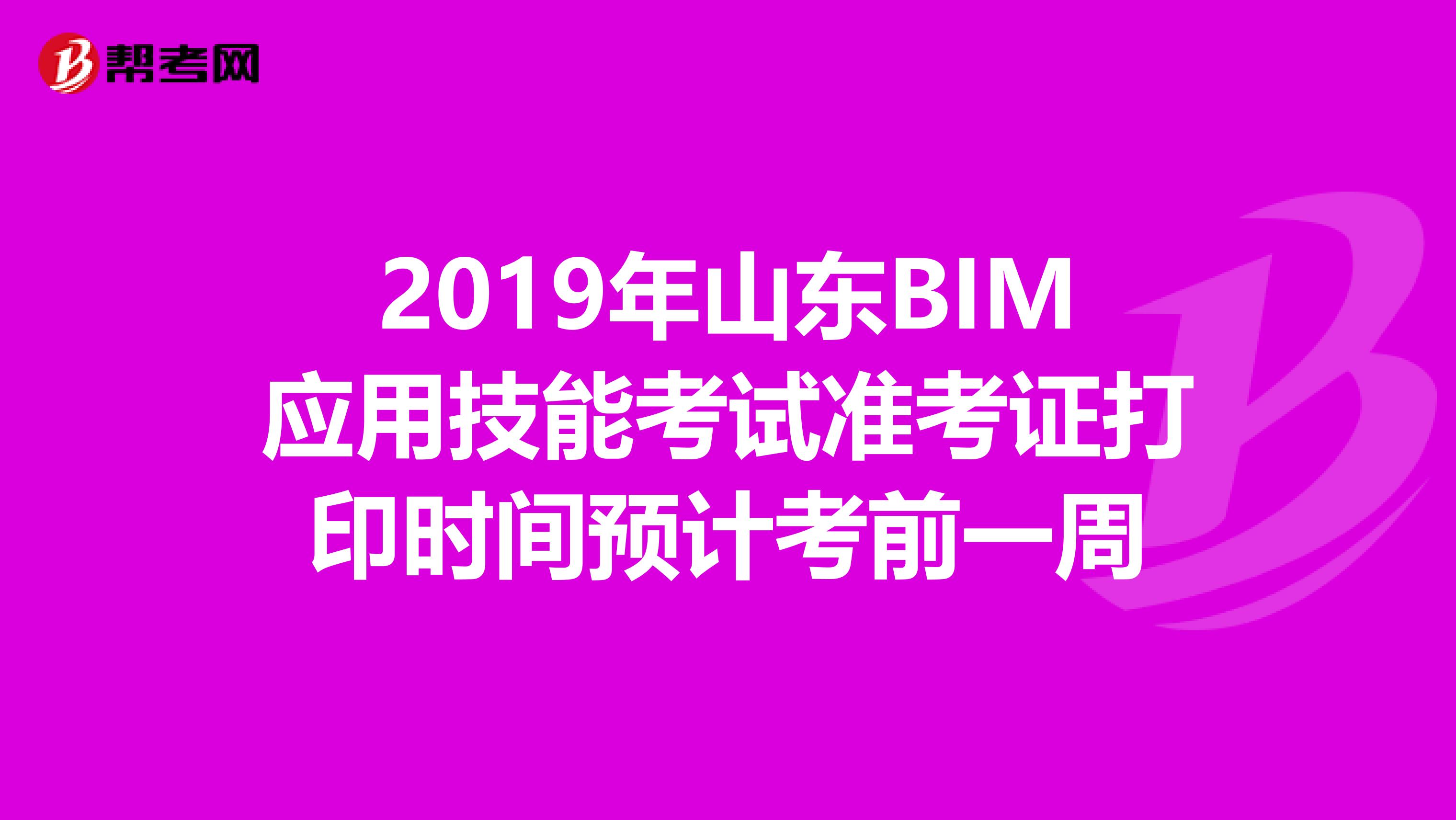 2019年山东BIM应用技能考试准考证打印时间预计考前一周