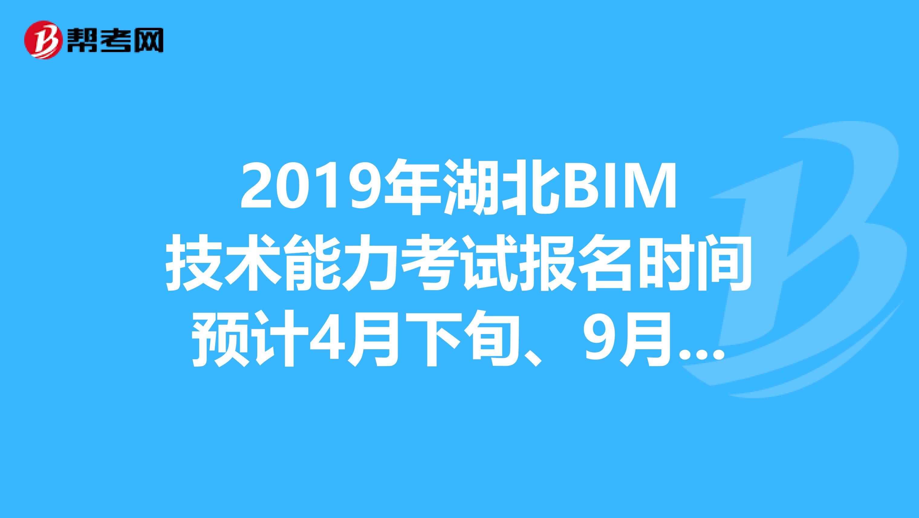 2019年湖北BIM技术能力考试报名时间预计4月下旬、9月下旬