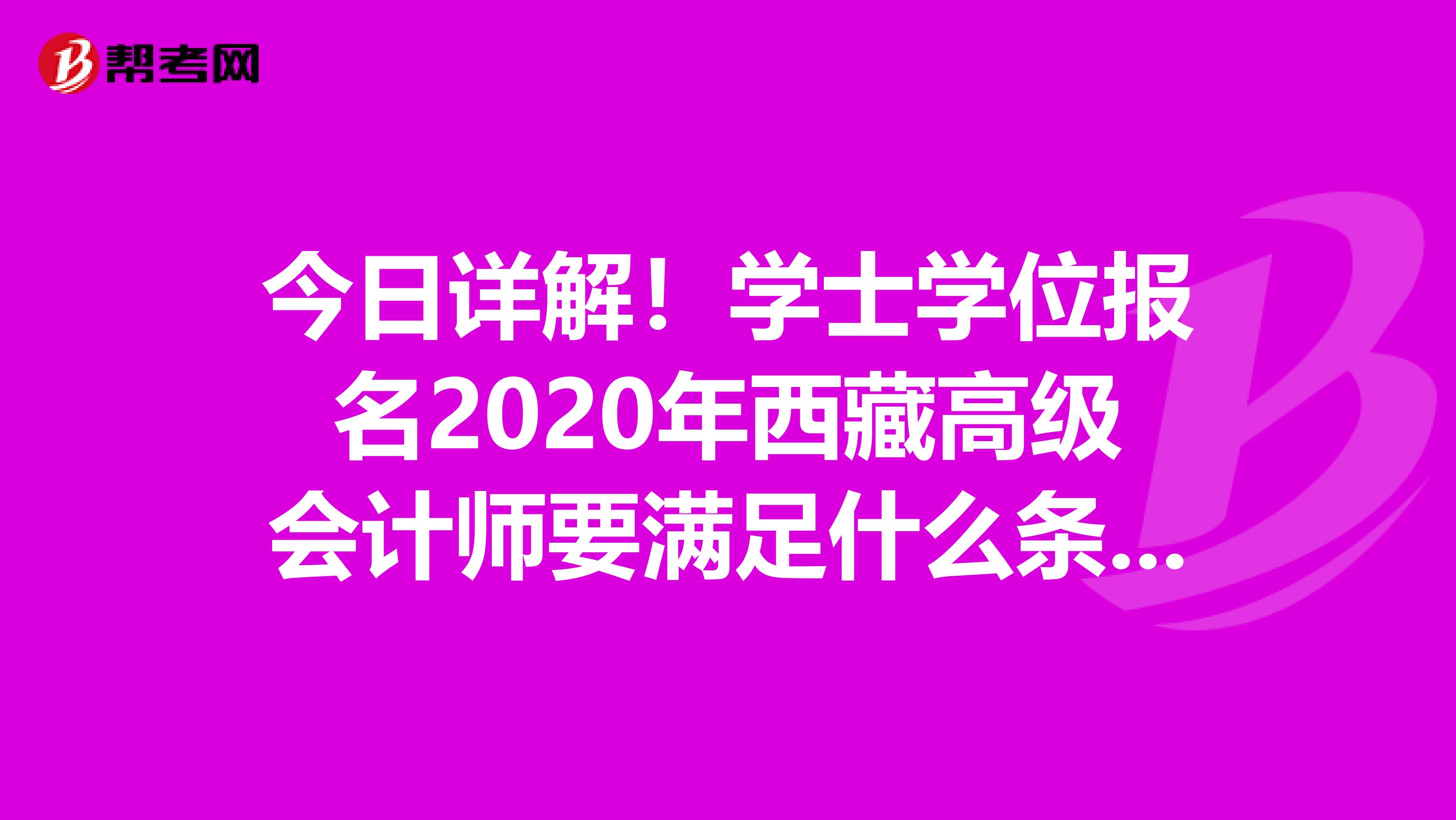 今日详解！学士学位报名2020年西藏高级会计师要满足什么条件？