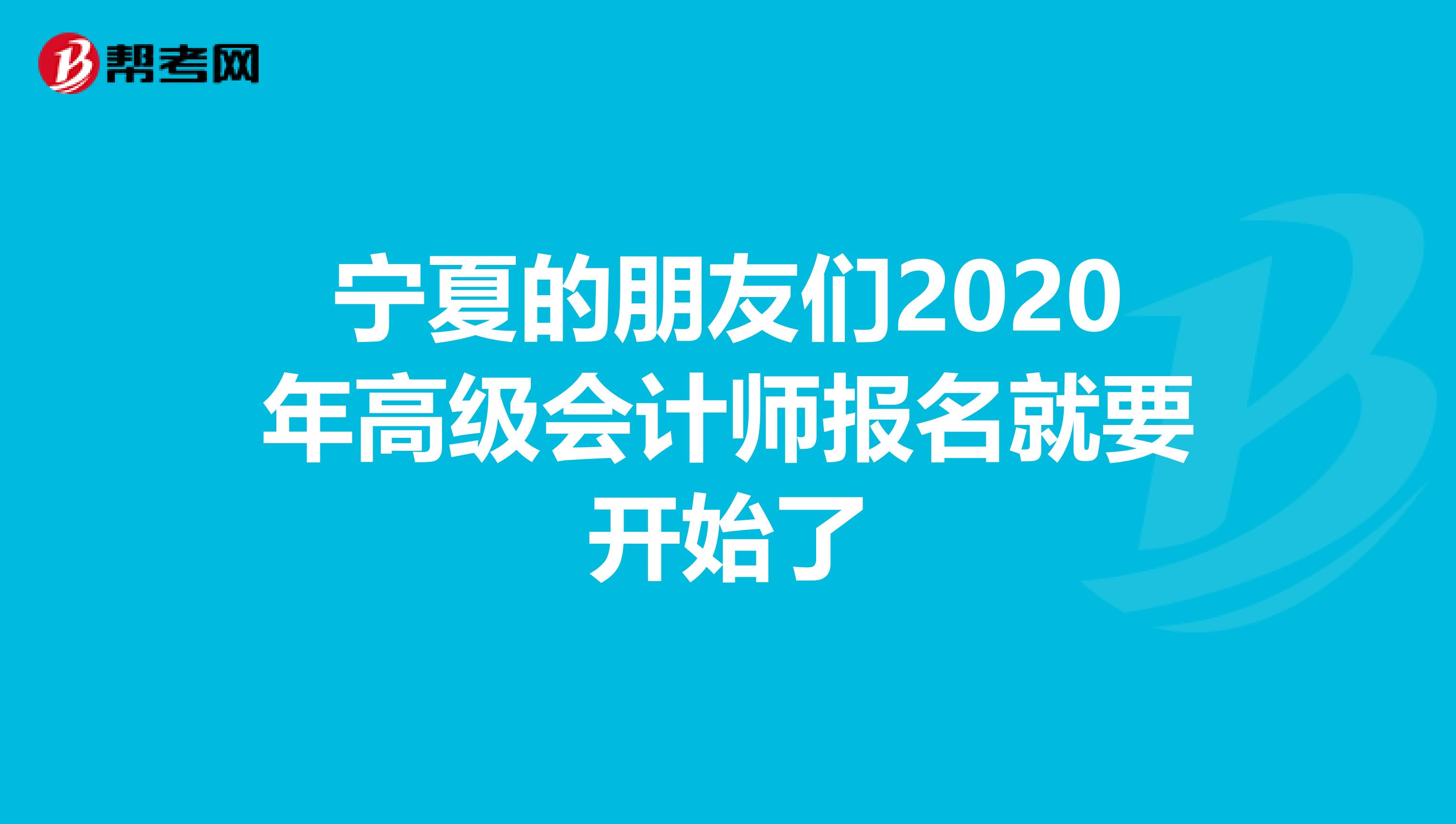 宁夏的朋友们2020年高级会计师报名就要开始了