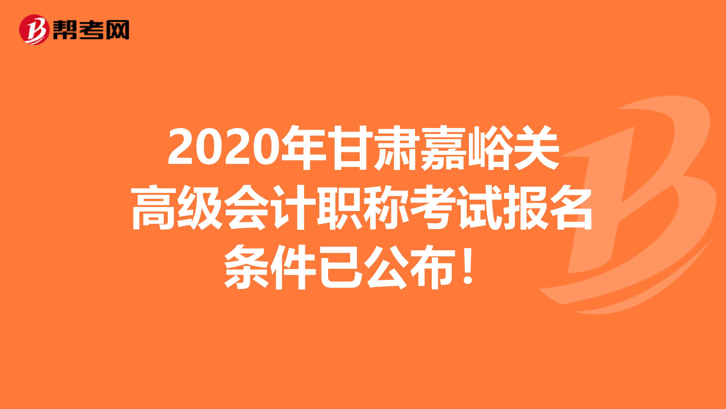 2020年甘肃嘉峪关高级会计职称考试报名条件已公布！