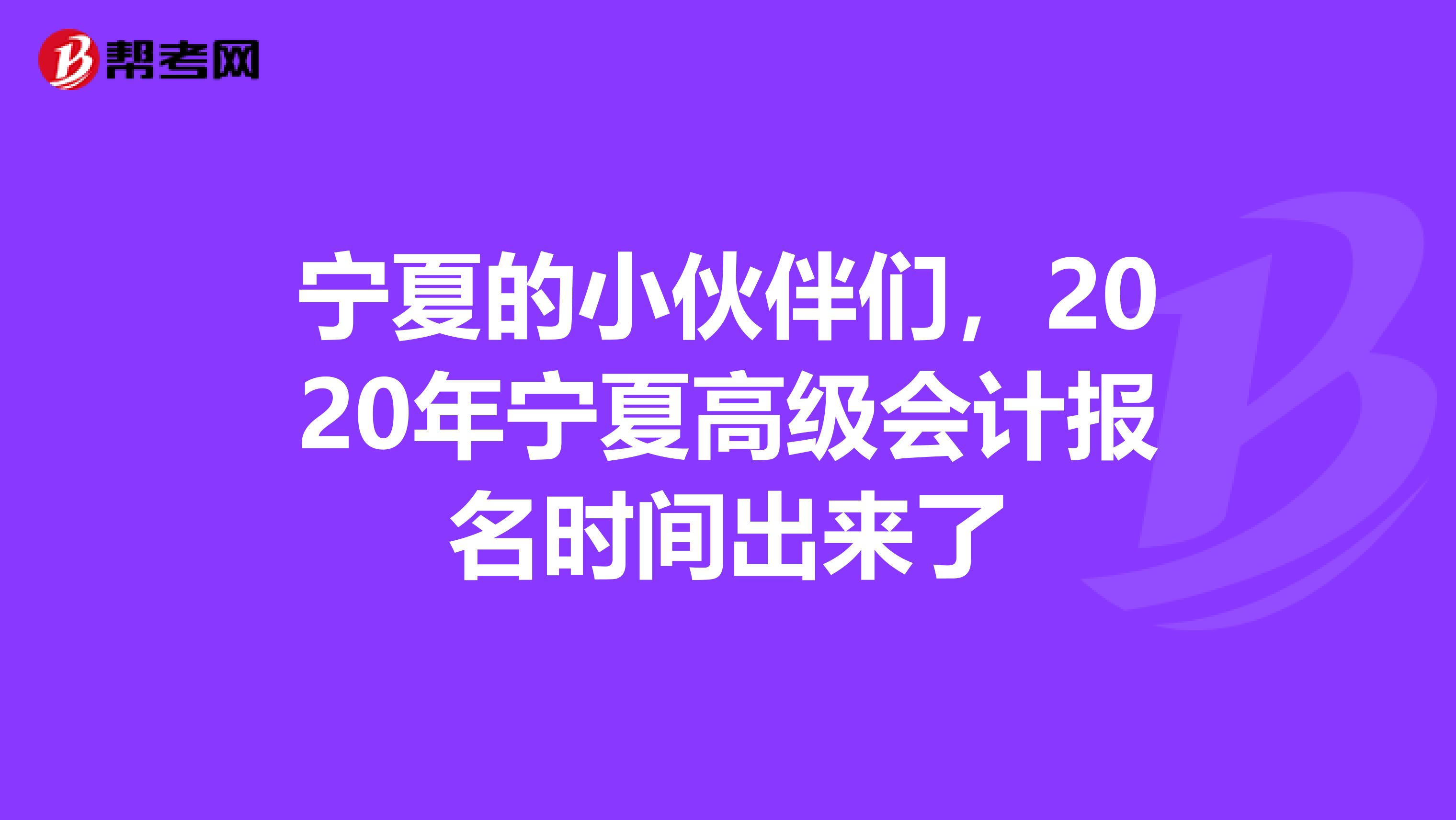 宁夏的小伙伴们，2020年宁夏高级会计报名时间出来了