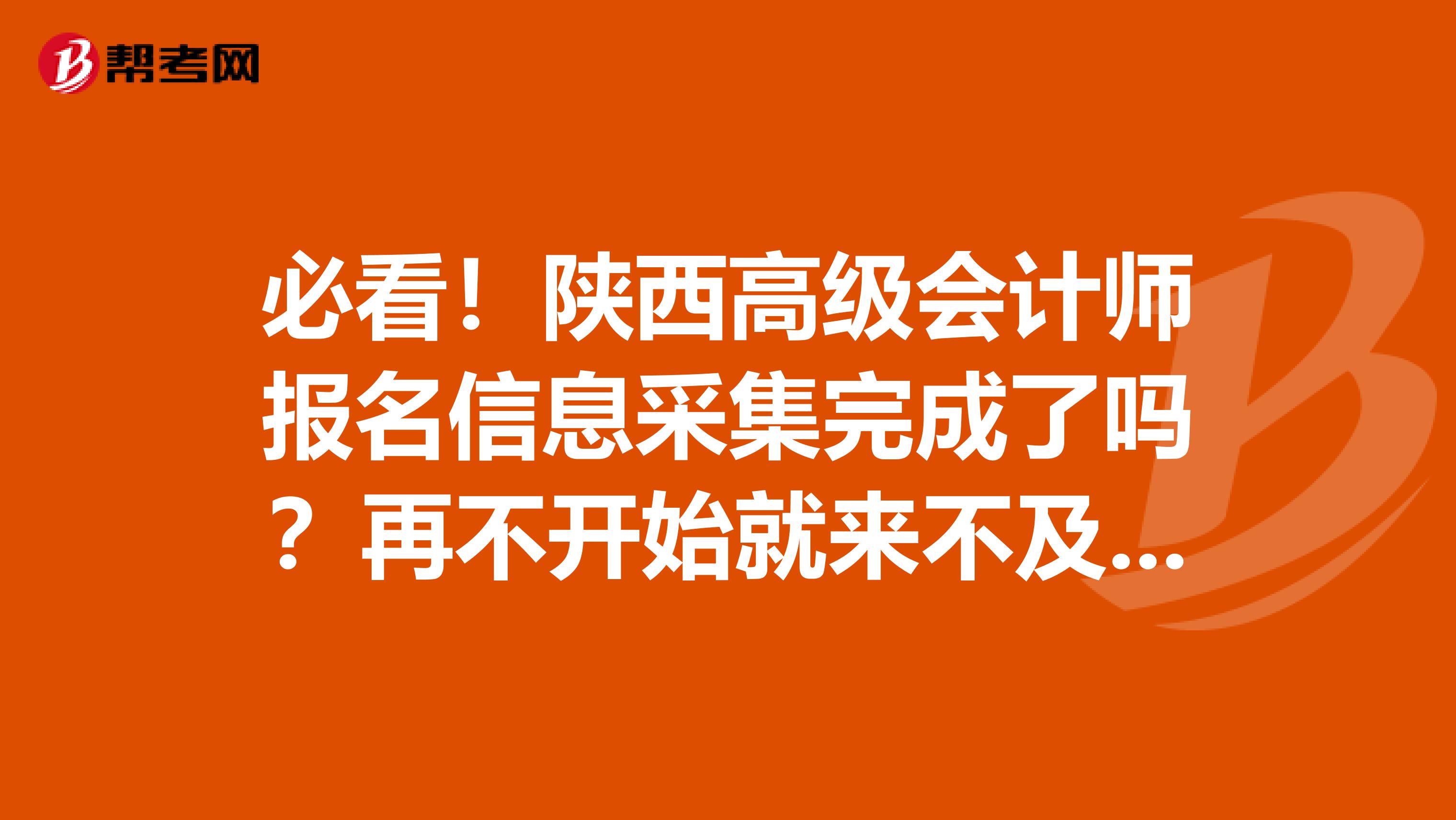 必看！陕西高级会计师报名信息采集完成了吗？再不开始就来不及了！