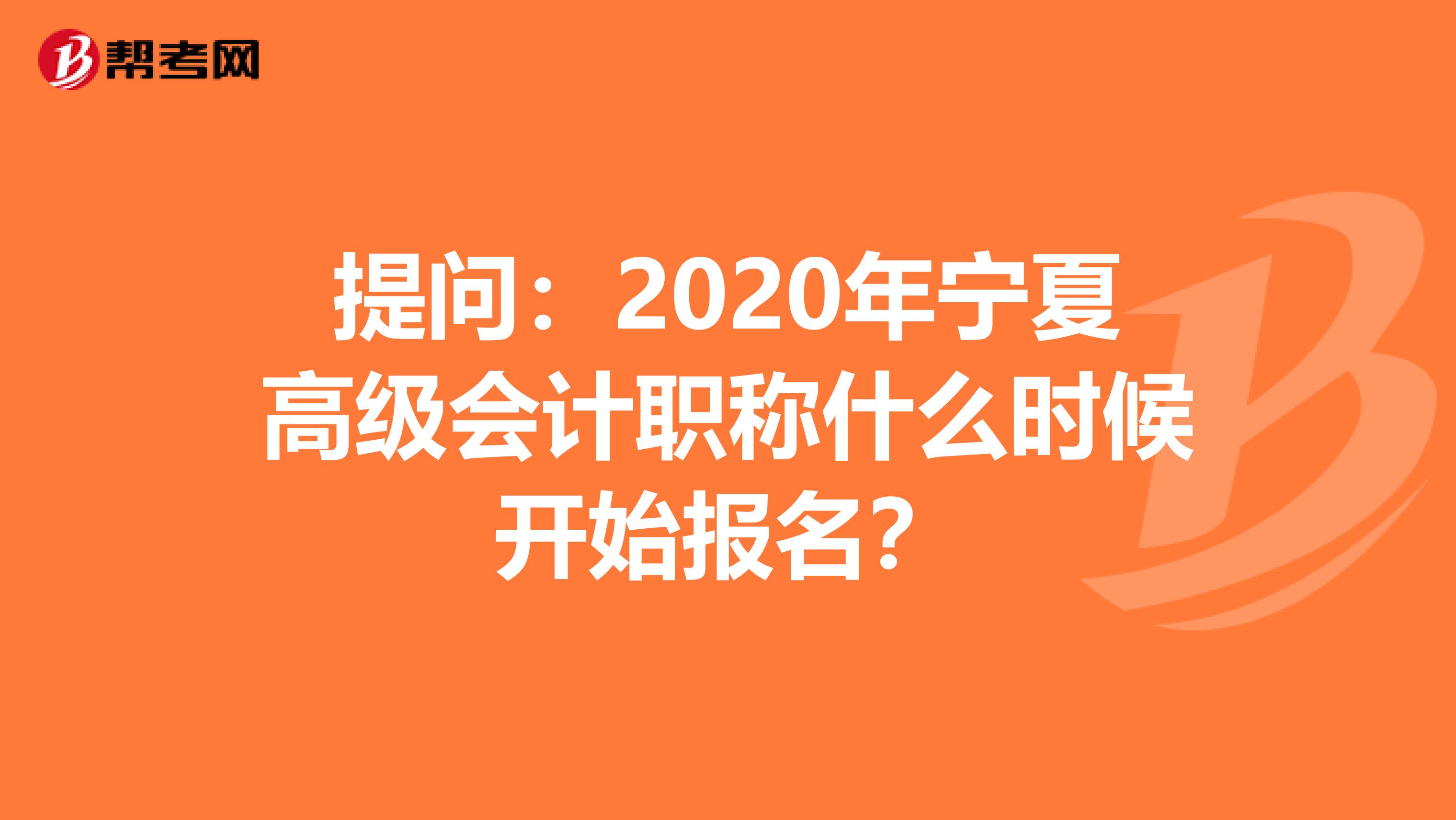 提问：2020年宁夏高级会计职称什么时候开始报名？