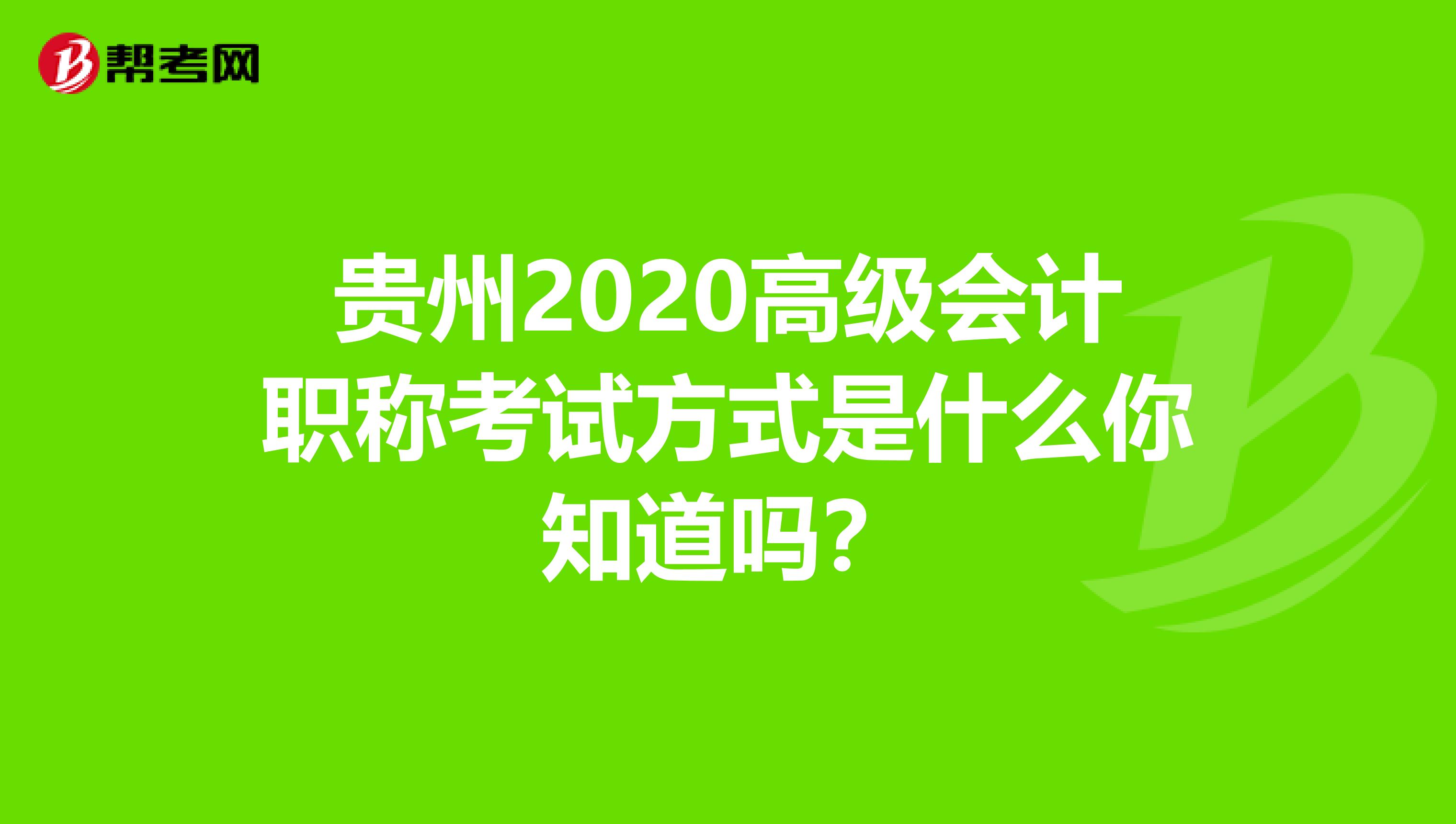贵州2020高级会计职称考试方式是什么你知道吗？