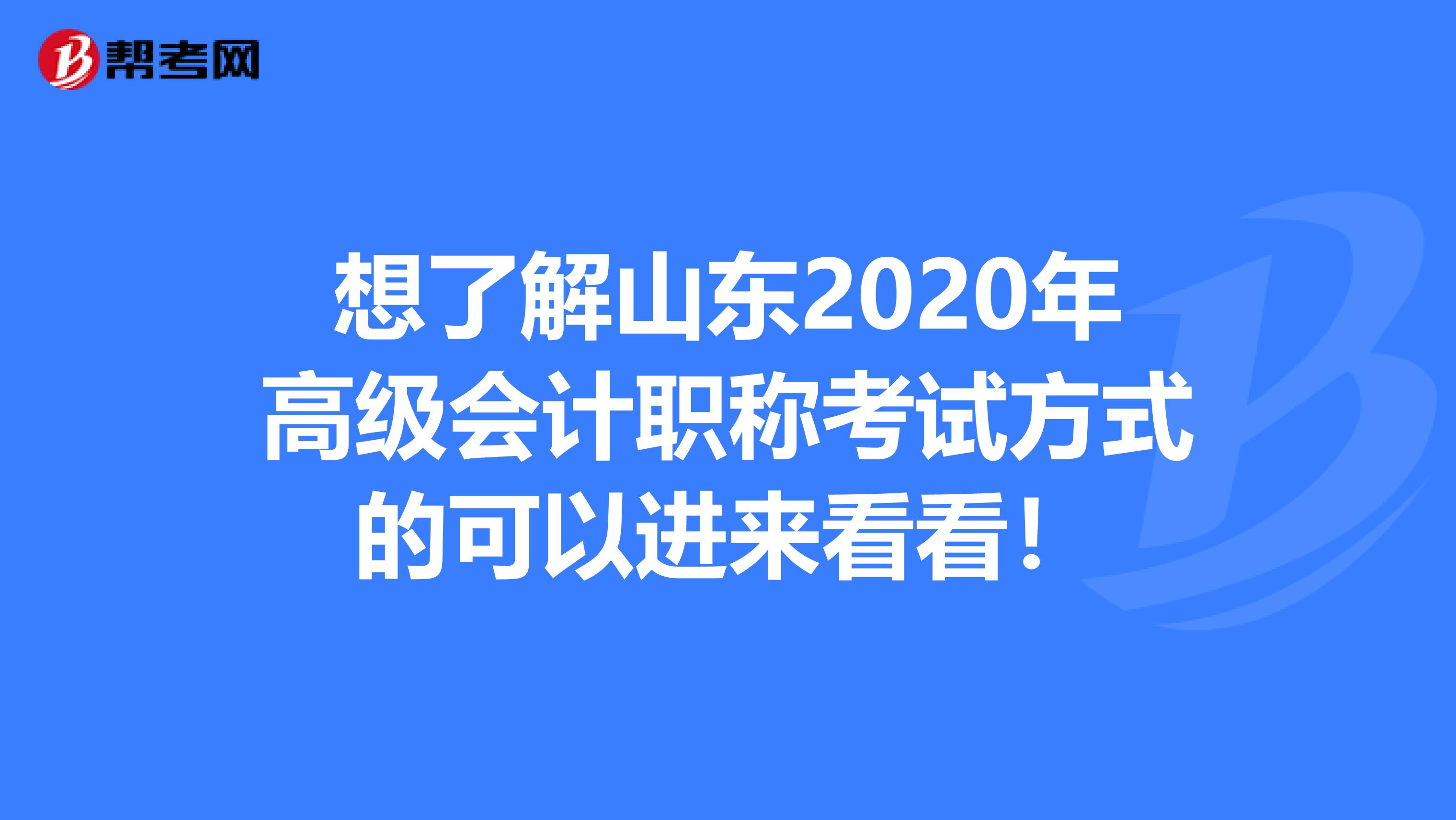 想了解山東2020年高級會計職稱考試方式的可以進(jìn)來看看！