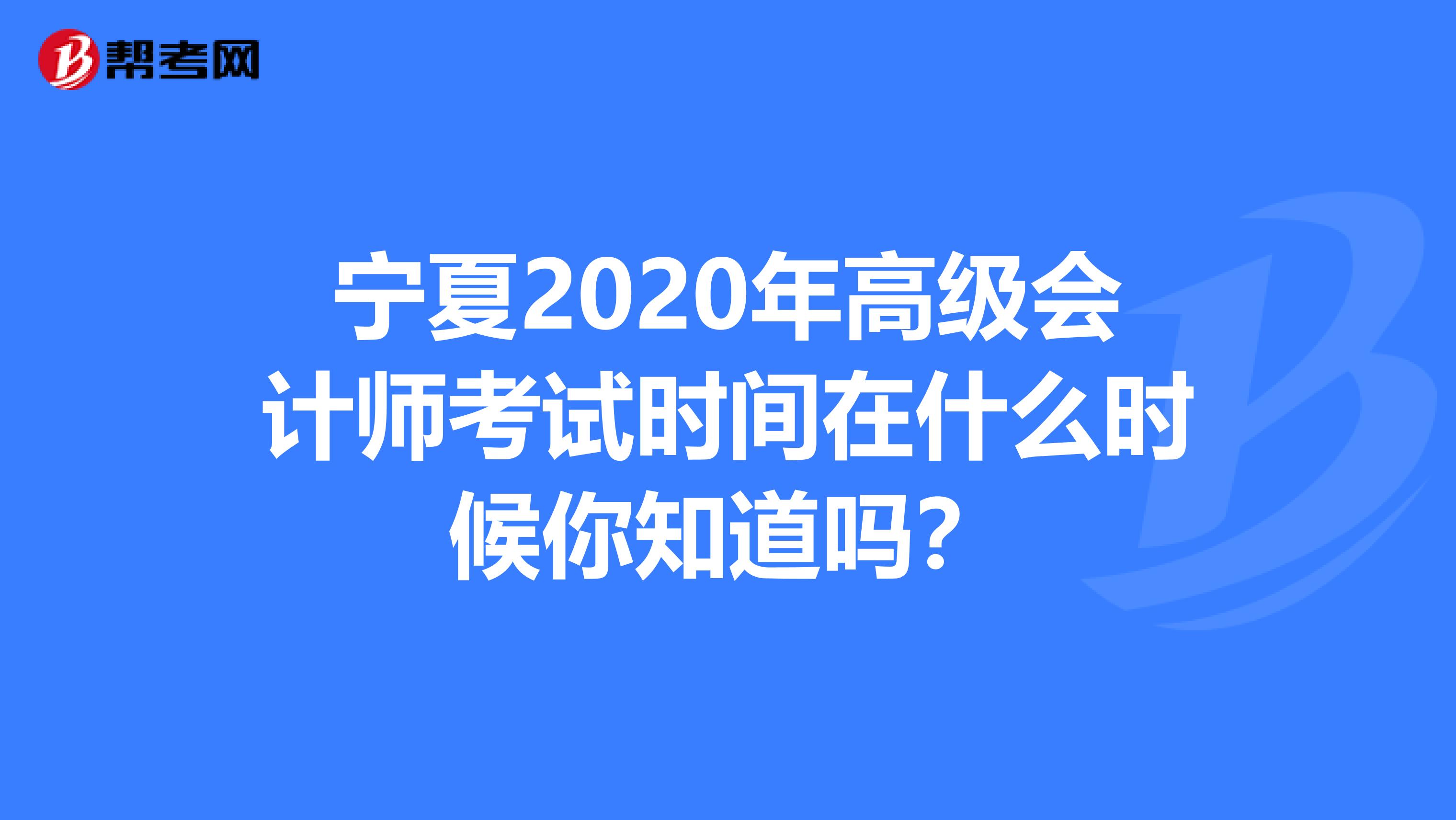 宁夏2020年高级会计师考试时间在什么时候你知道吗？