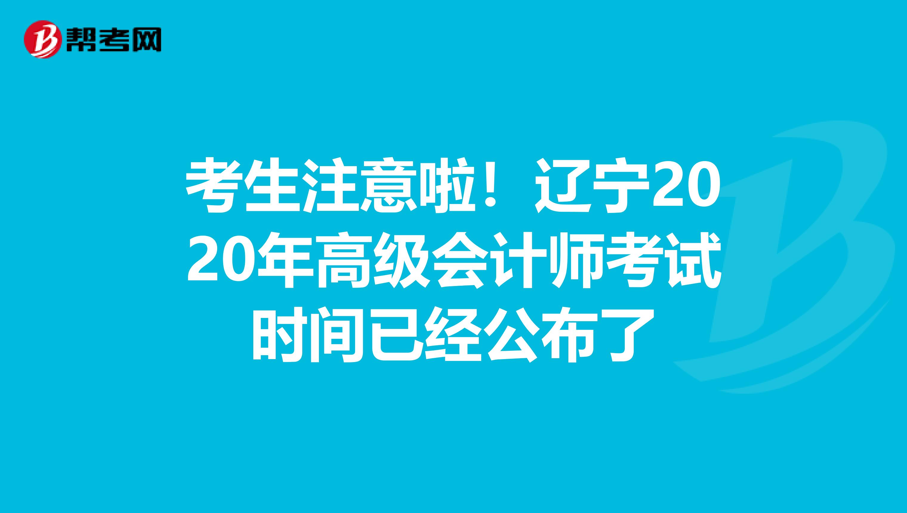 考生注意啦！辽宁2020年高级会计师考试时间已经公布了