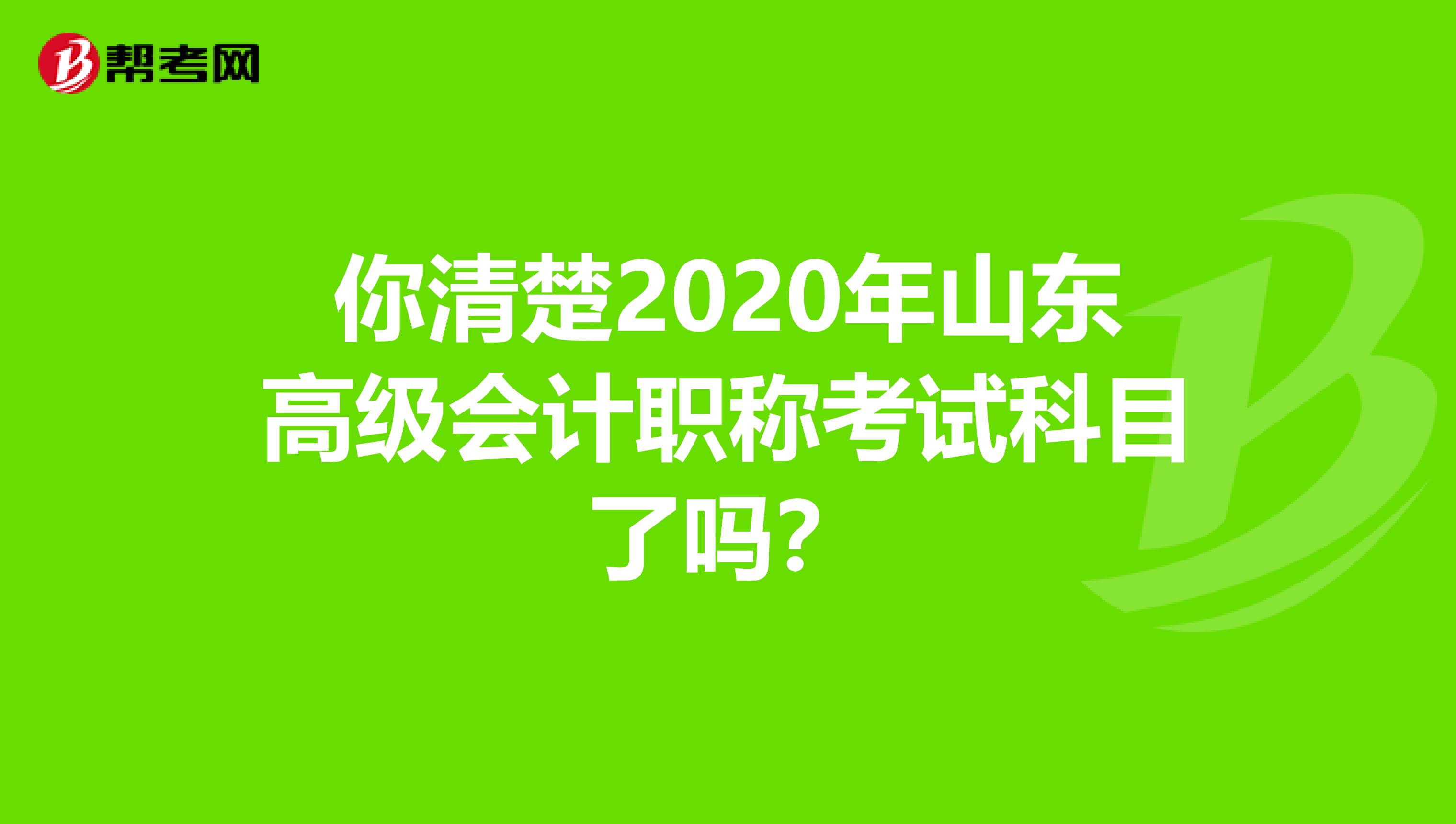 你清楚2020年山东高级会计职称考试科目了吗？