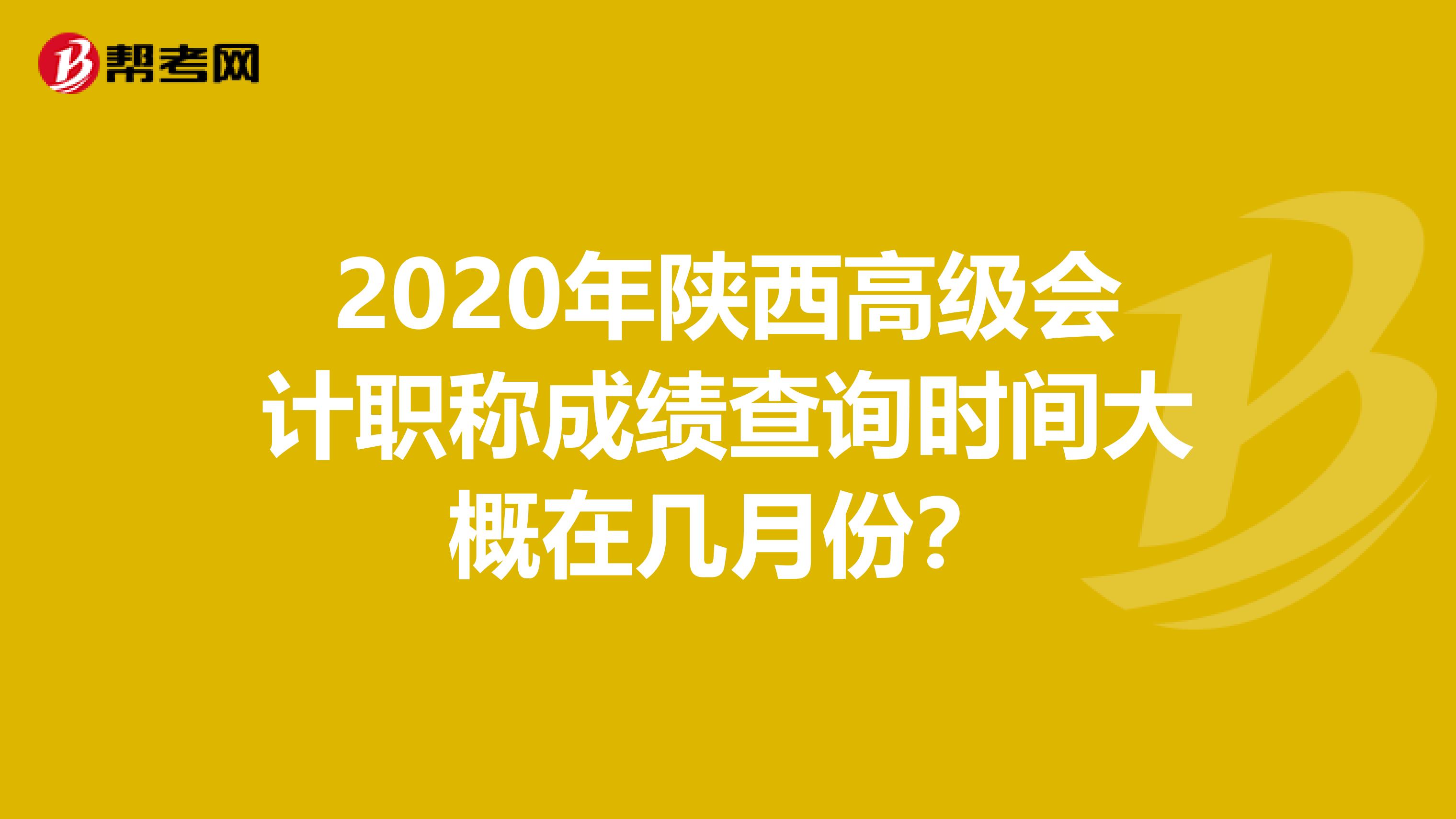 2020年陕西高级会计职称成绩查询时间大概在几月份？