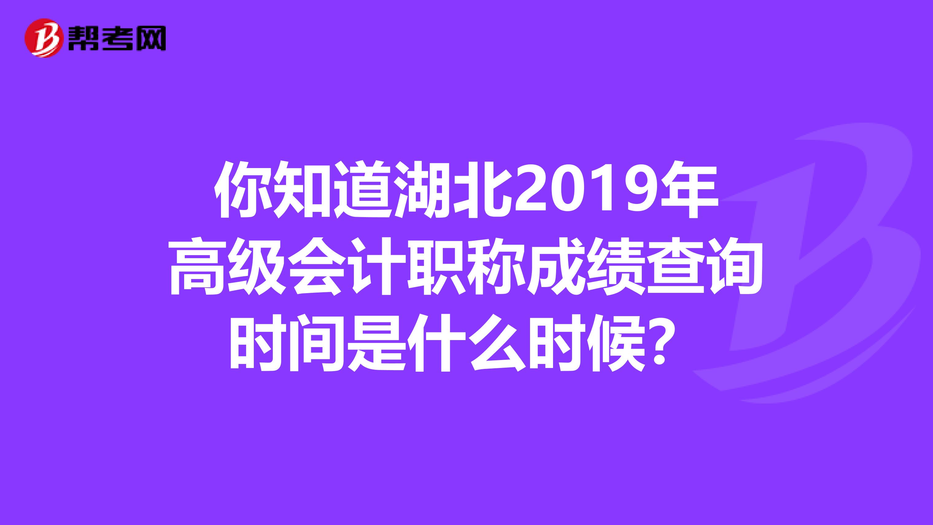 你知道湖北2019年高级会计职称成绩查询时间是什么时候？