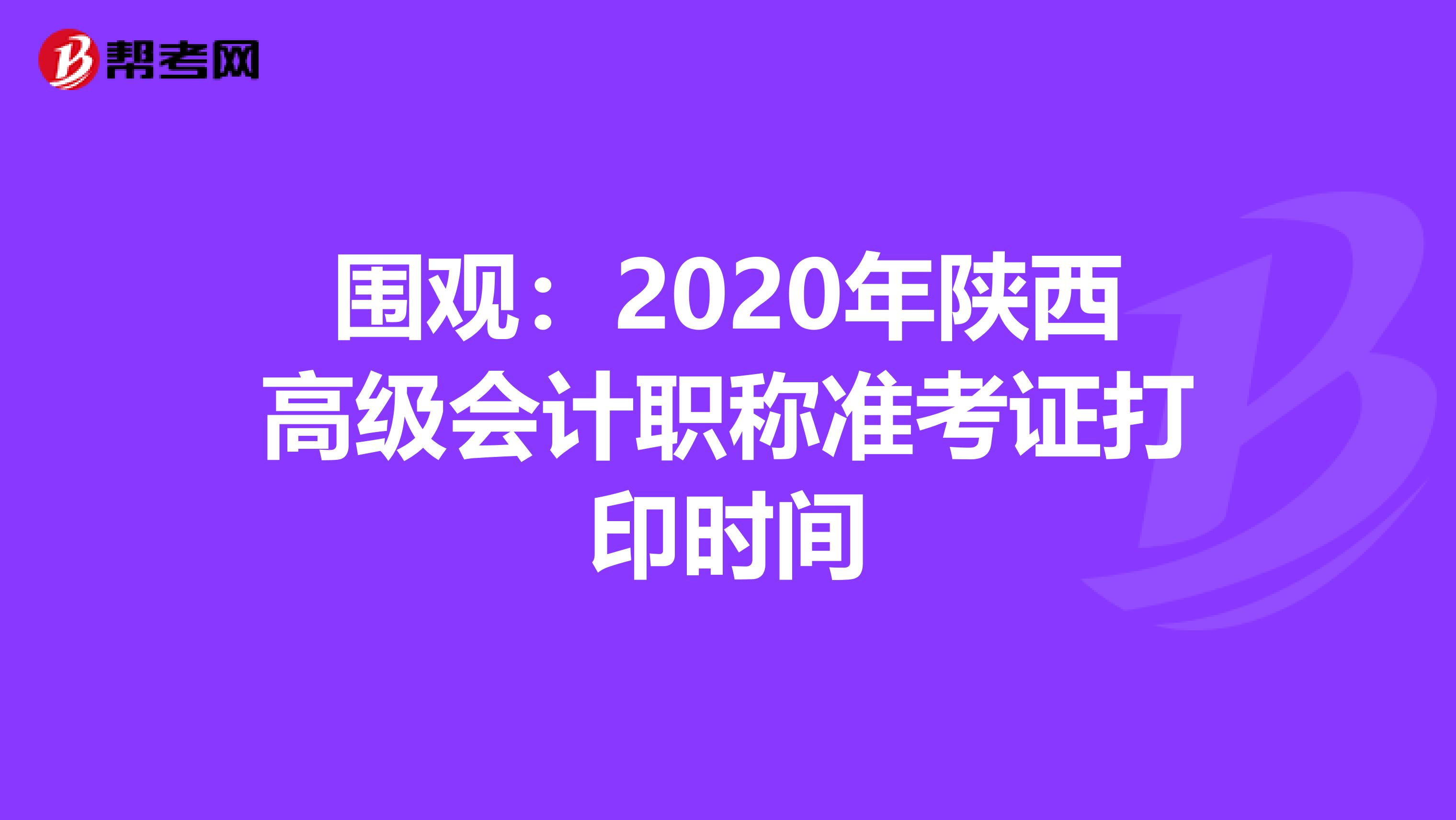 圍觀:2020年陜西高級會計職稱準考證打印時間