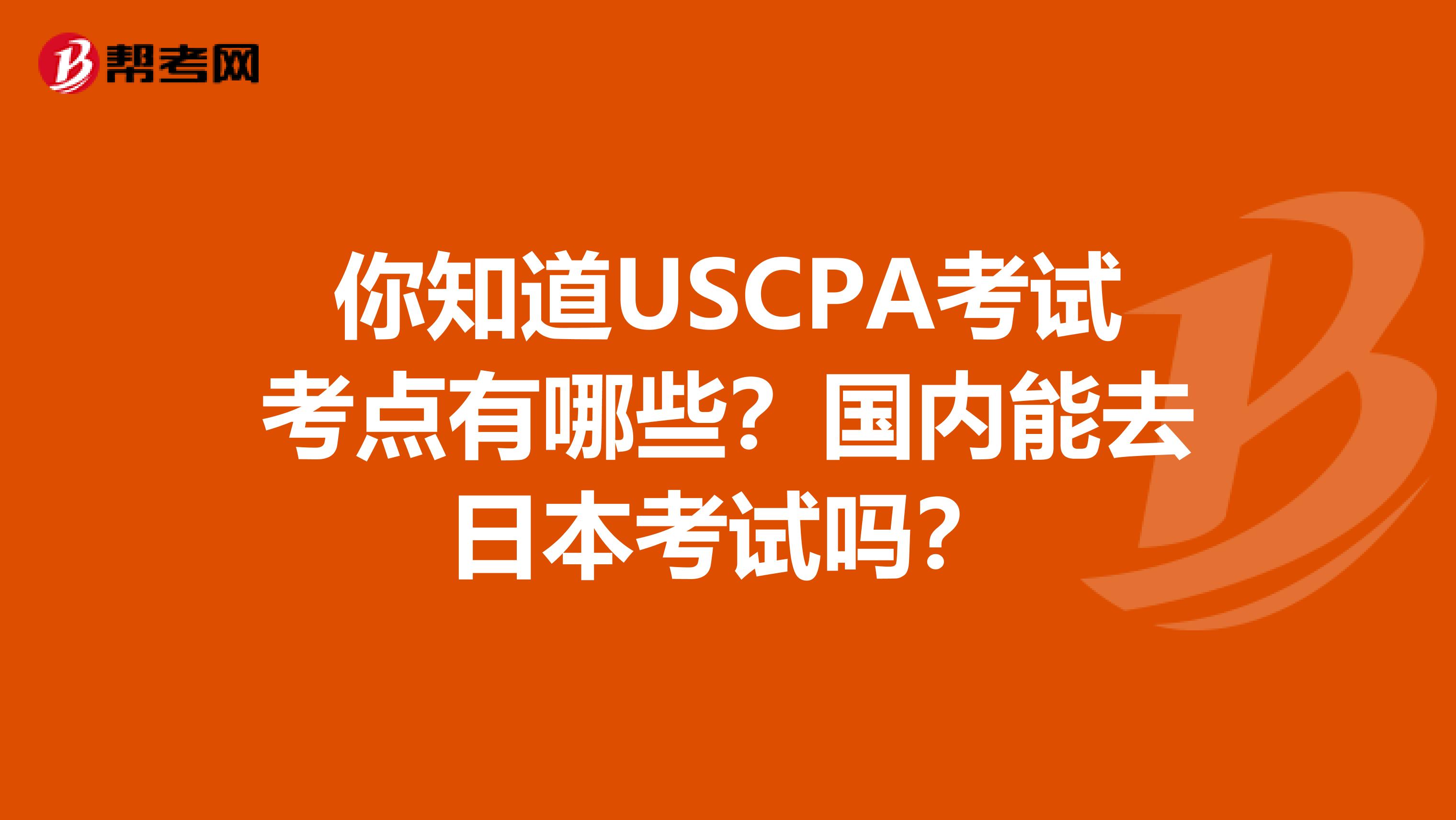 你知道USCPA考试考点有哪些？国内能去日本考试吗？