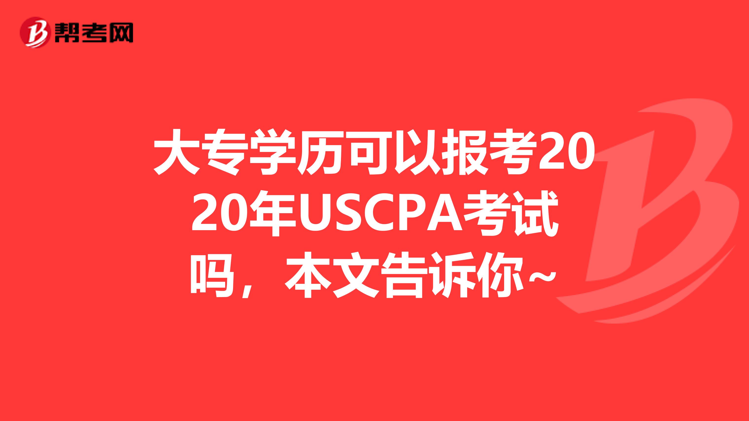 大专学历可以报考2020年USCPA考试吗，本文告诉你~