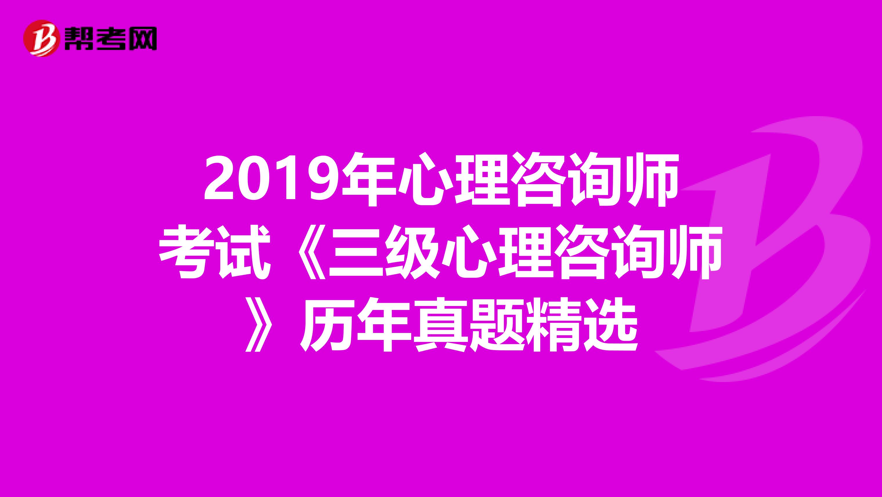 2019年心理咨询师考试《三级心理咨询师》历年真题精选