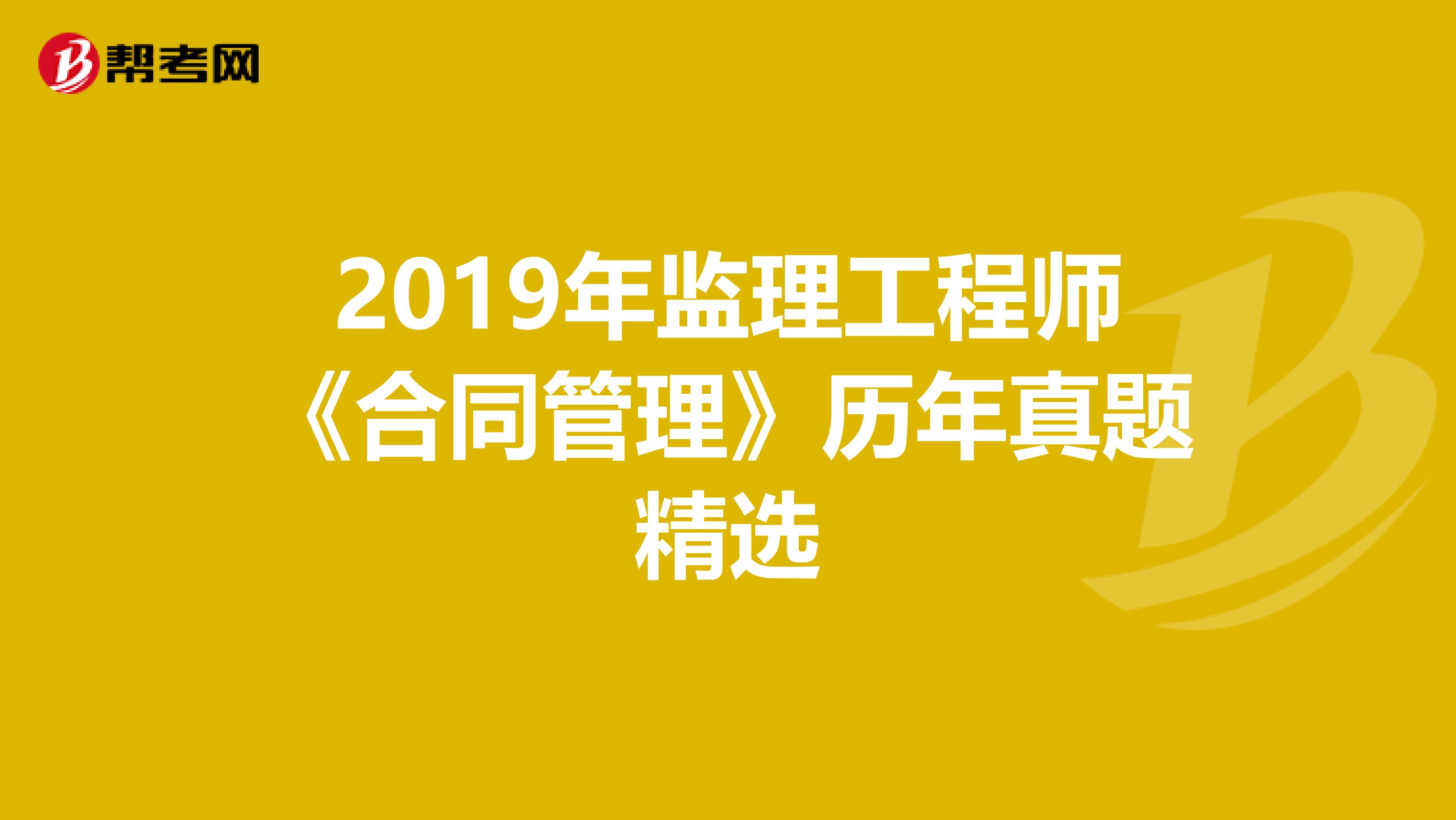 2019年监理工程师《合同管理》历年真题精选