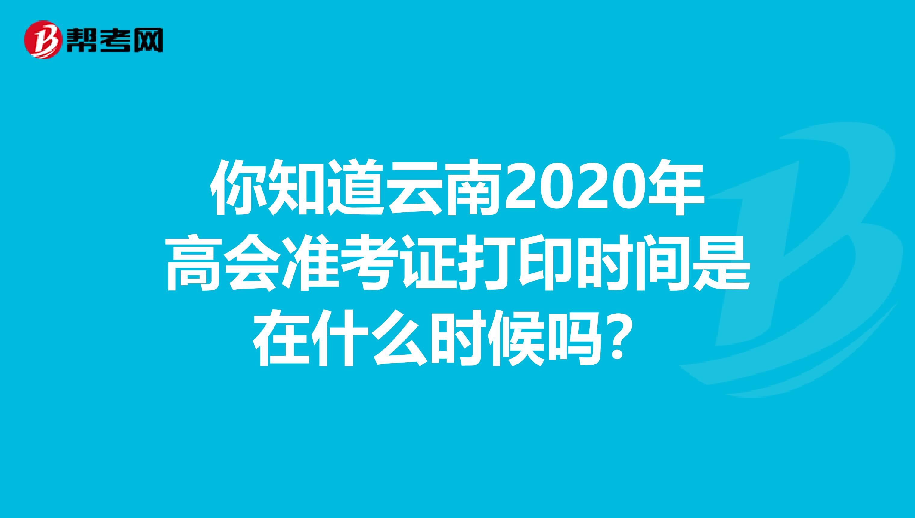 你知道云南2020年高会准考证打印时间是在什么时候吗？