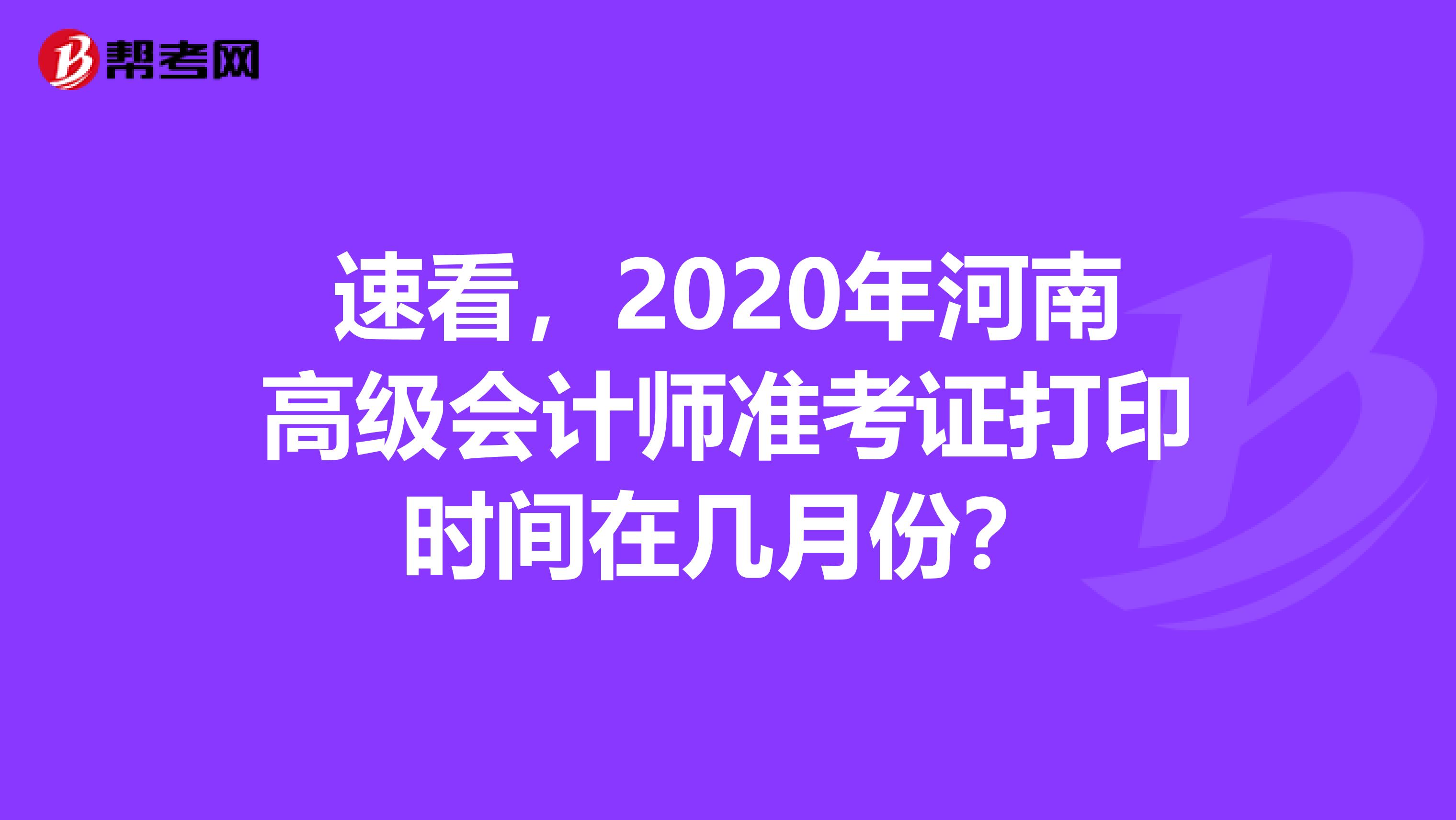 速看，2020年河南高级会计师准考证打印时间在几月份？