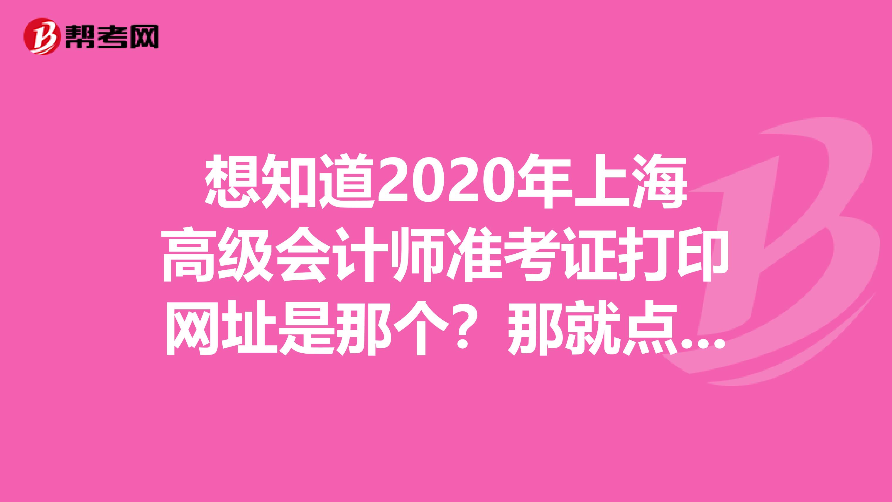 想知道2020年上海高级会计师准考证打印网址是那个？那就点进来吧！