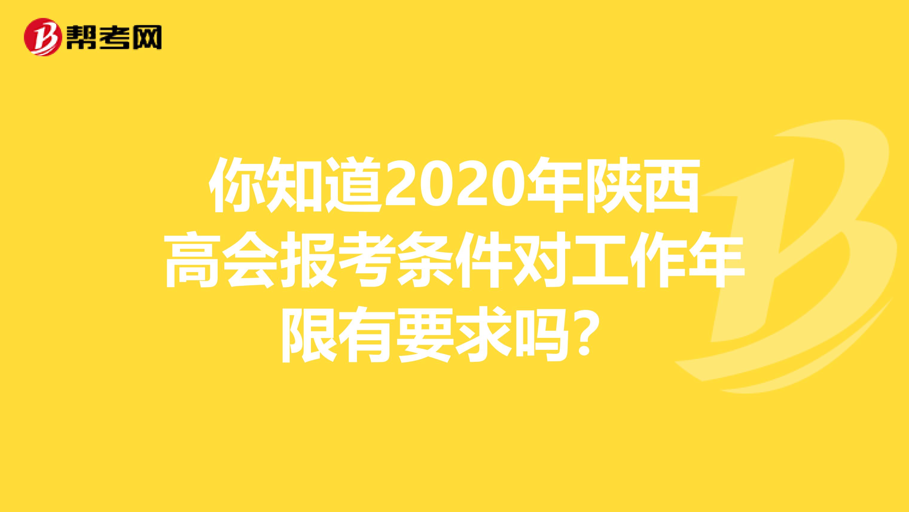 你知道2020年陕西高会报考条件对工作年限有要求吗？
