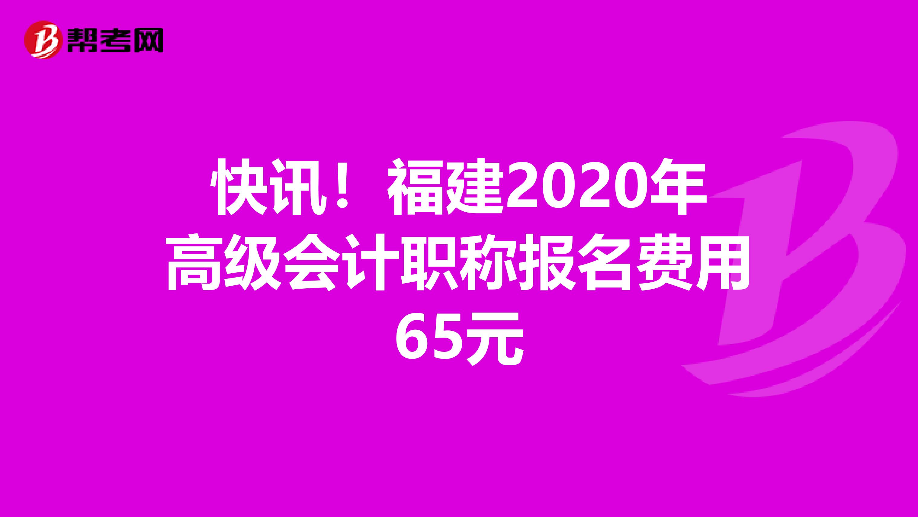 快讯！福建2020年高级会计职称报名费用65元