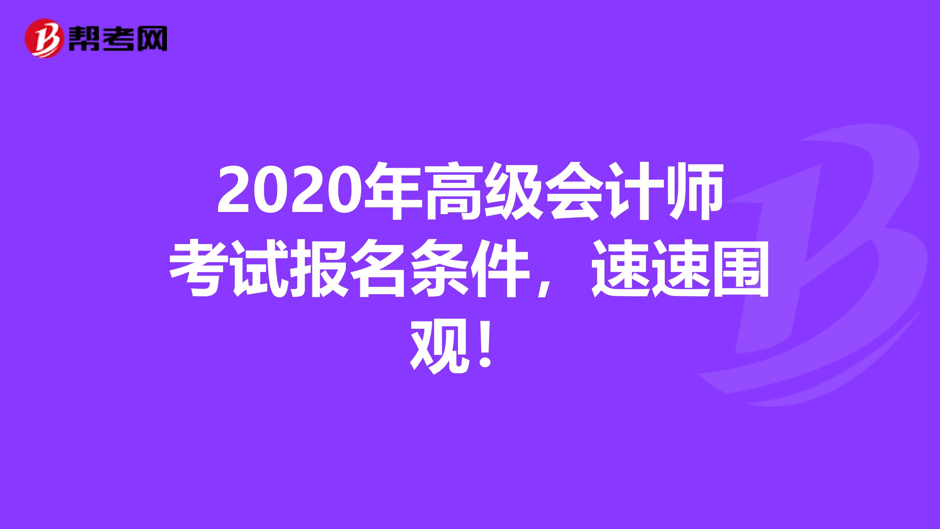 2020年高级会计师考试报名条件，速速围观！