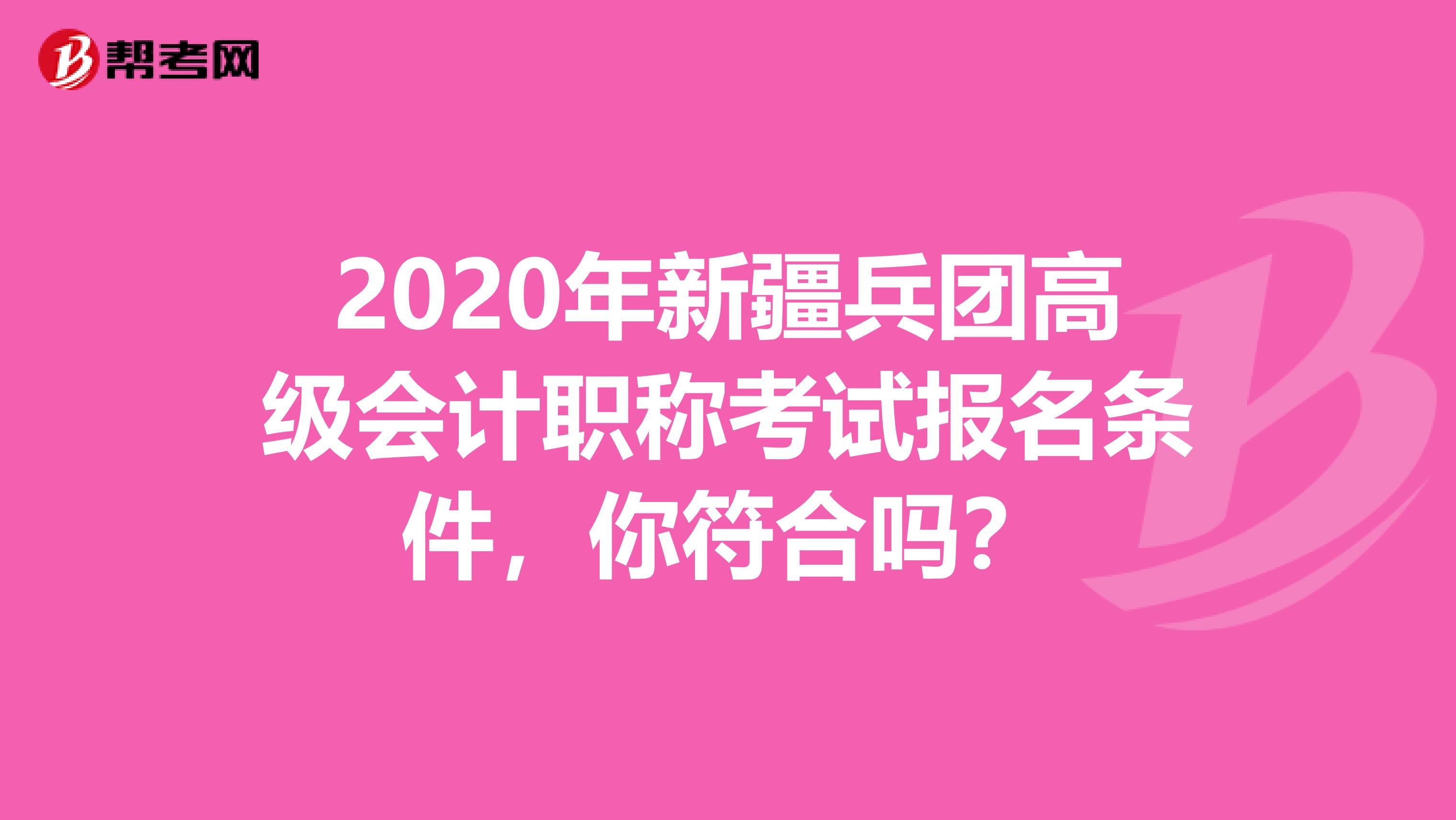 2020年新疆兵团高级会计职称考试报名条件，你符合吗？