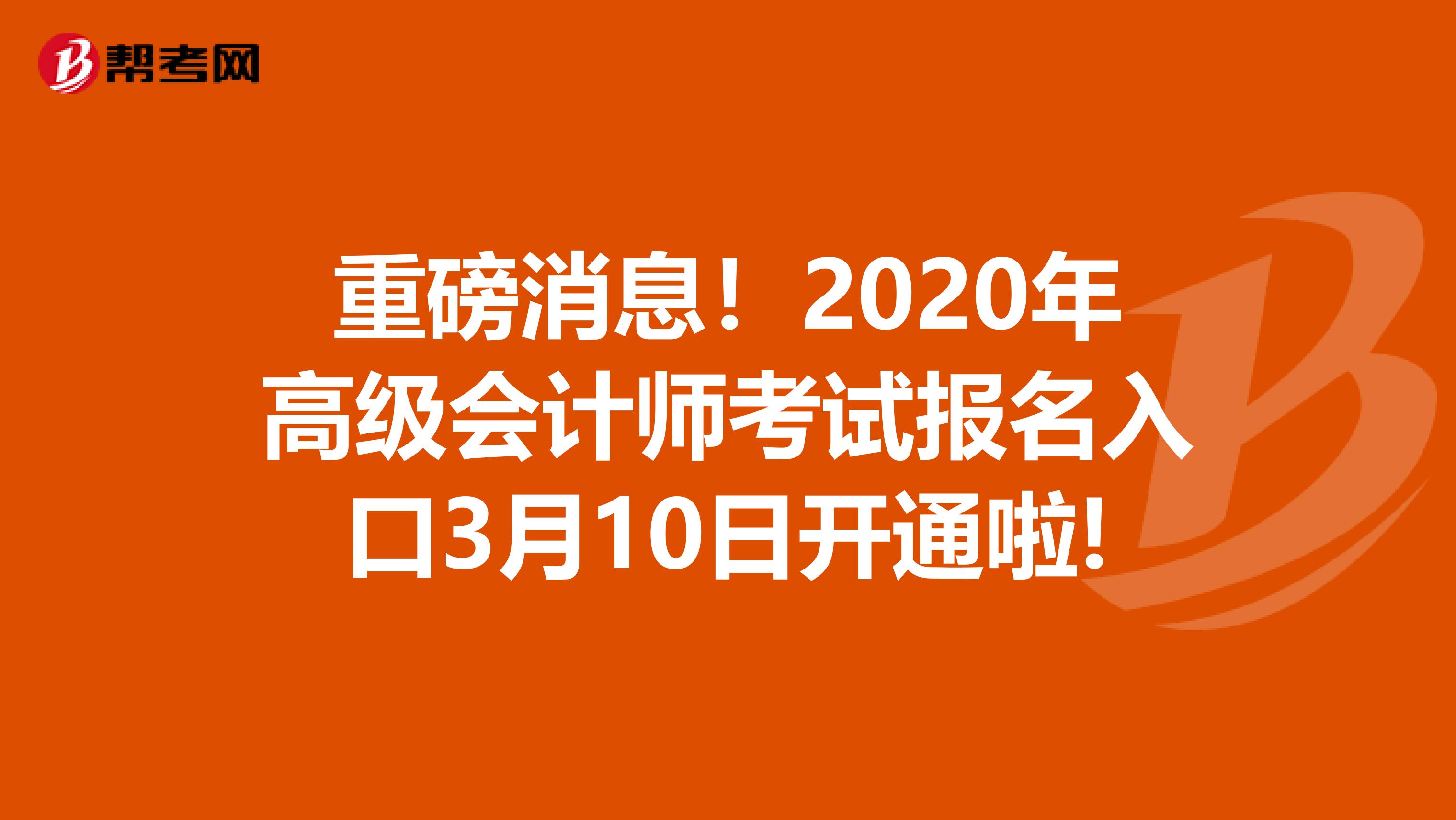 重磅消息！2020年高级会计师考试报名入口3月10日开通啦!