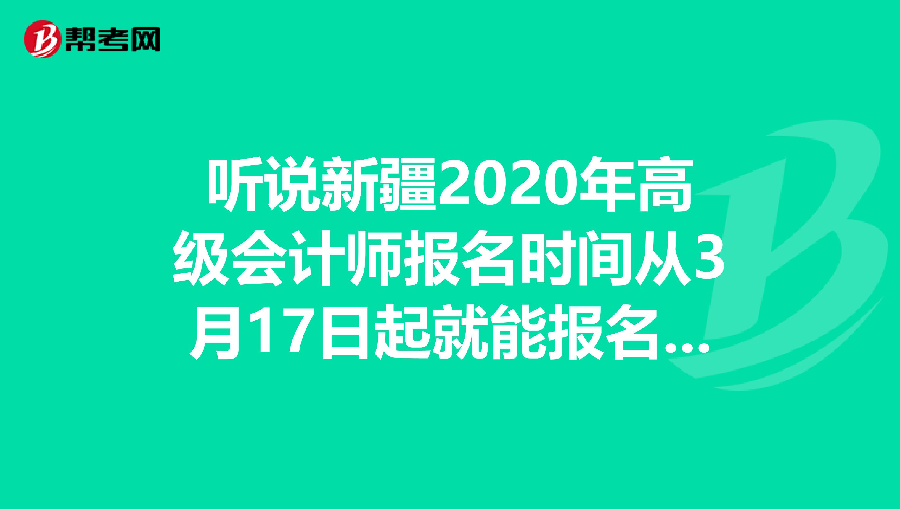 听说新疆2020年高级会计师报名时间从3月17日起就能报名啦!