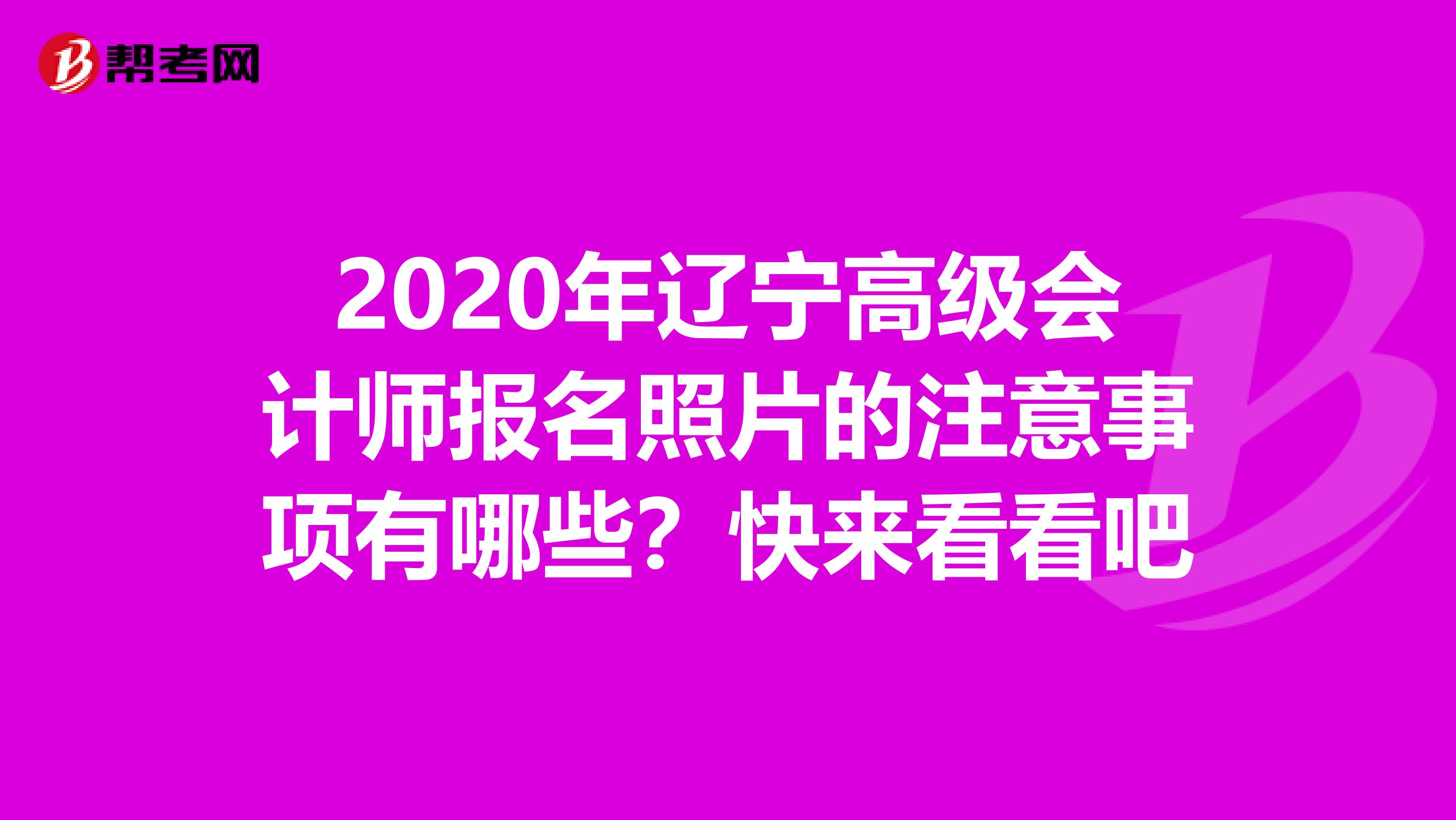 2020年辽宁高级会计师报名照片的注意事项有哪些？快来看看吧