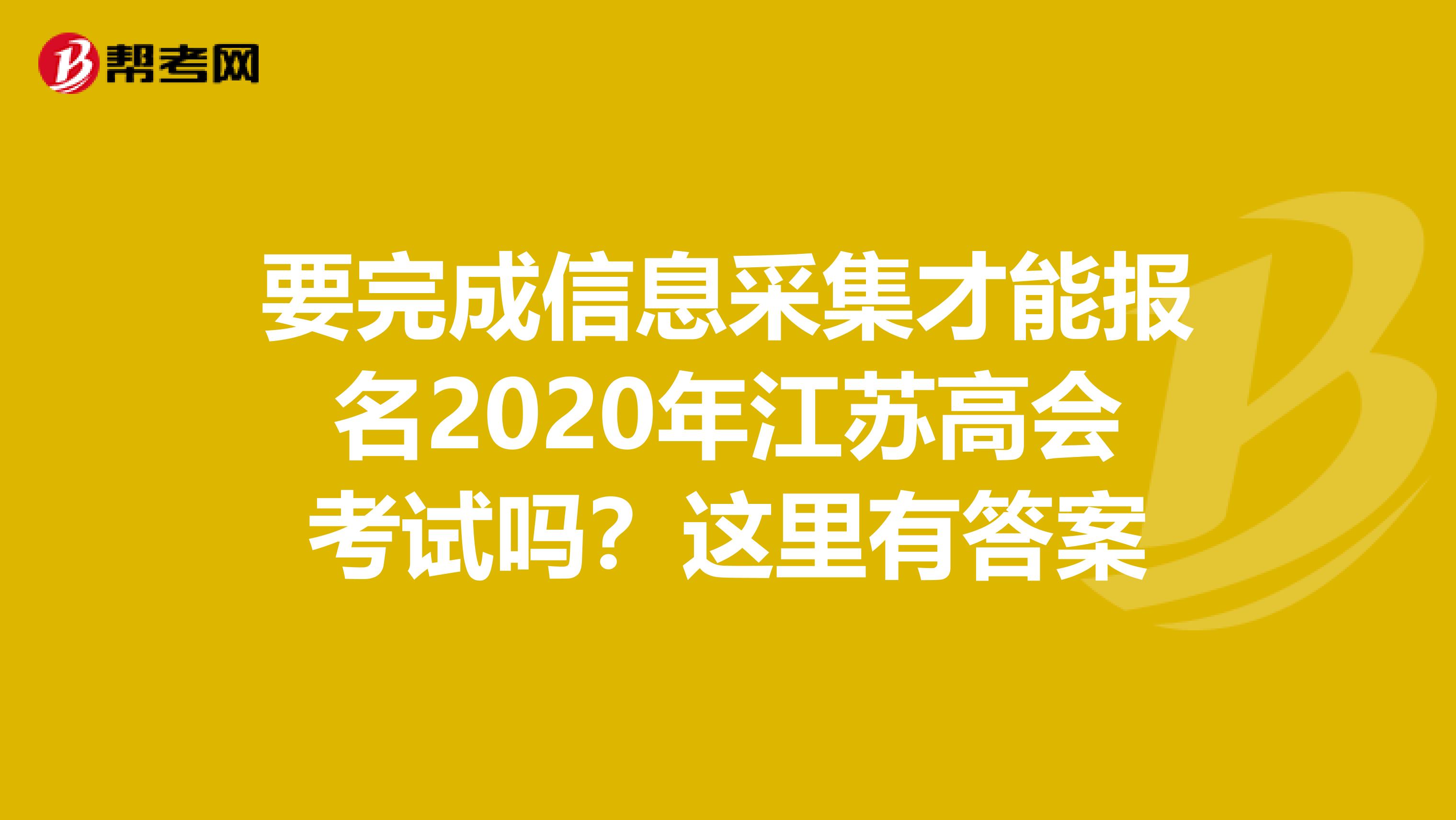 要完成信息采集才能报名2020年江苏高会考试吗？这里有答案
