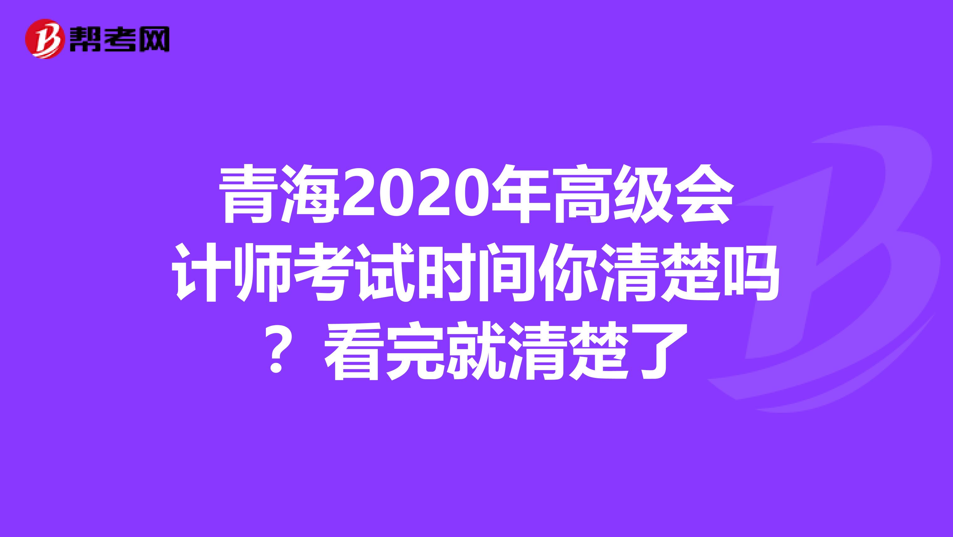 青海2020年高级会计师考试时间你清楚吗？看完就清楚了