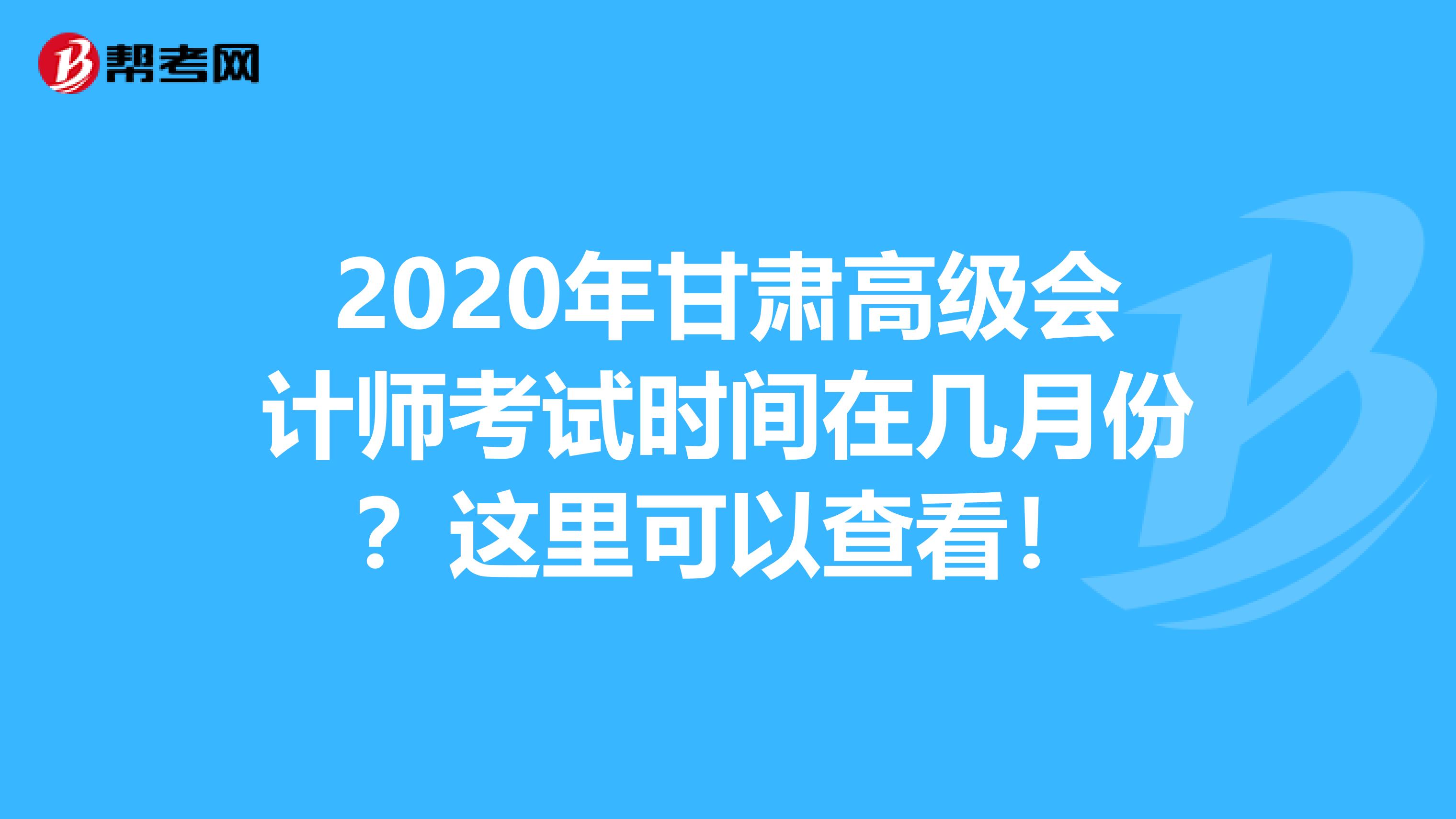 2020年甘肃高级会计师考试时间在几月份？这里可以查看！