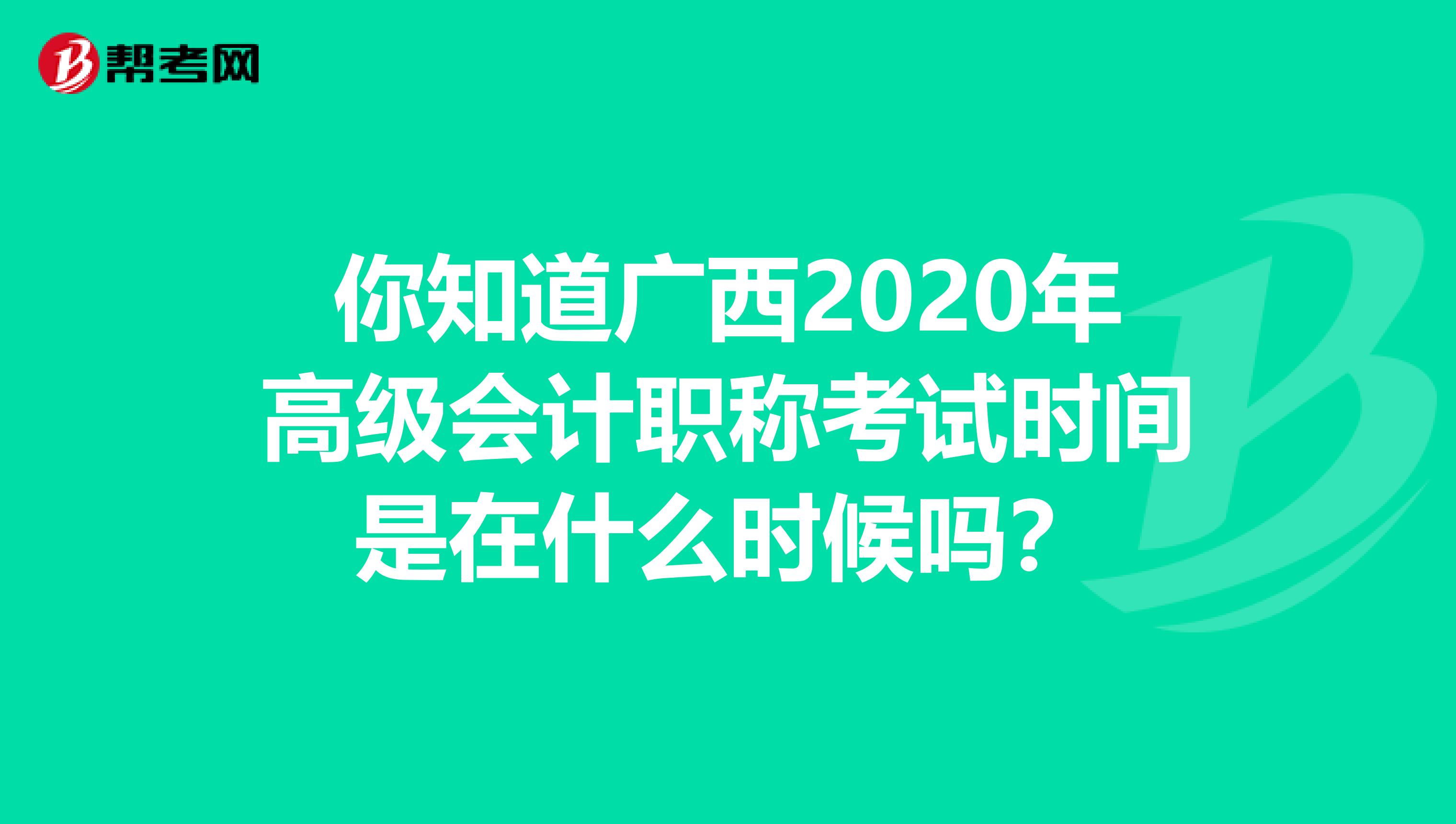 你知道广西2020年高级会计职称考试时间是在什么时候吗？