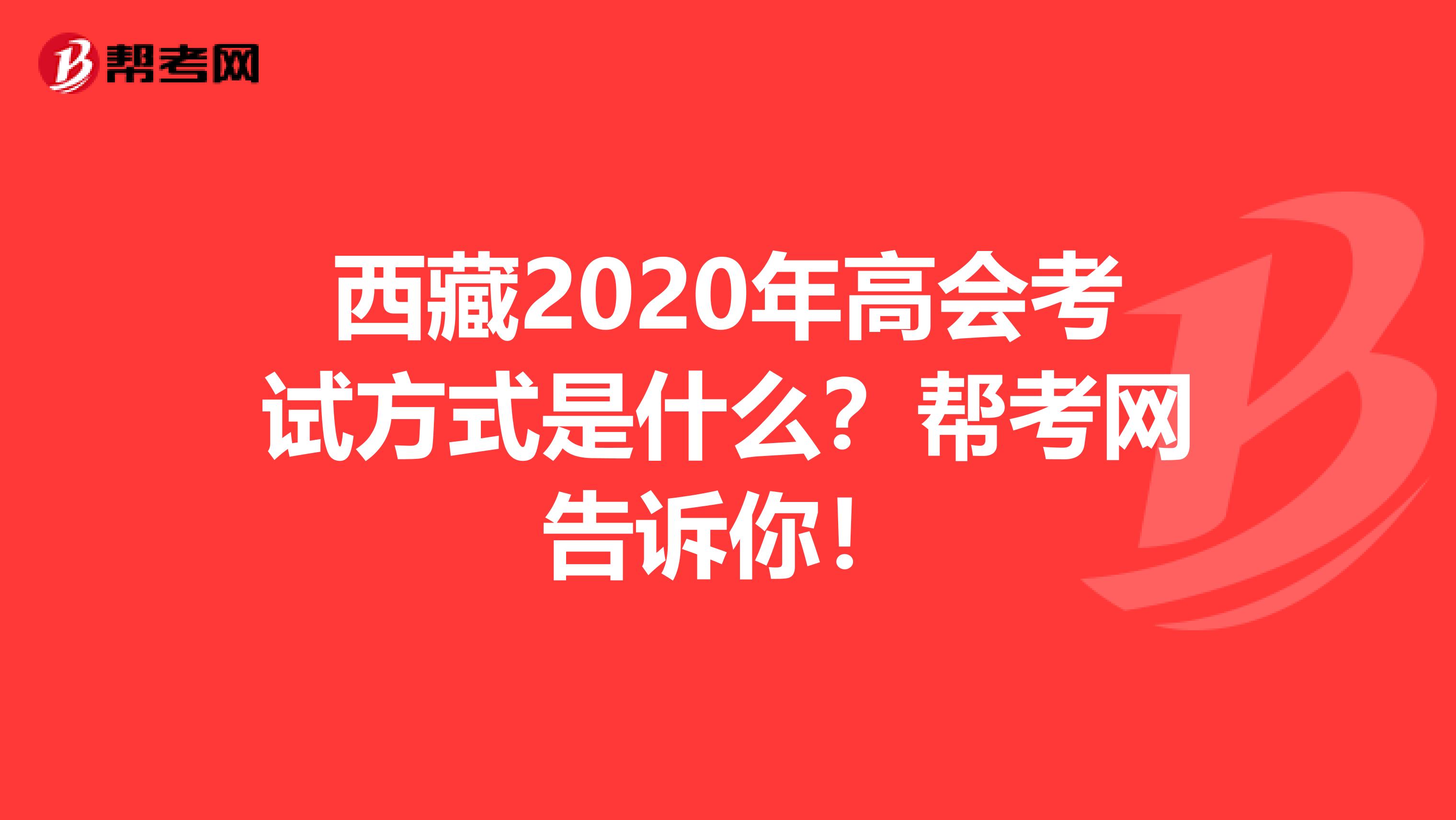 西藏2020年高会考试方式是什么？帮考网告诉你！