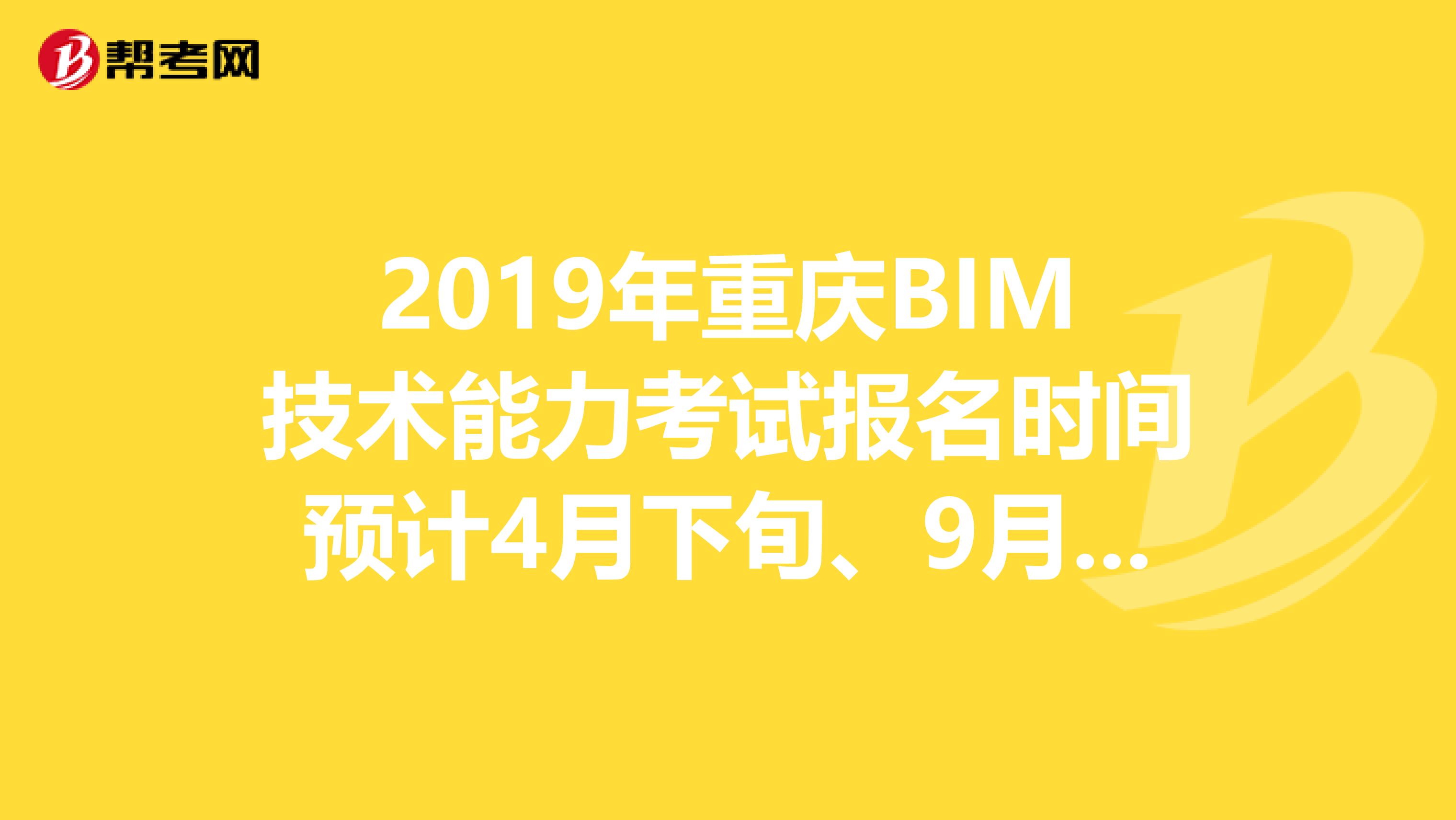 2019年重庆BIM技术能力考试报名时间预计4月下旬、9月下旬
