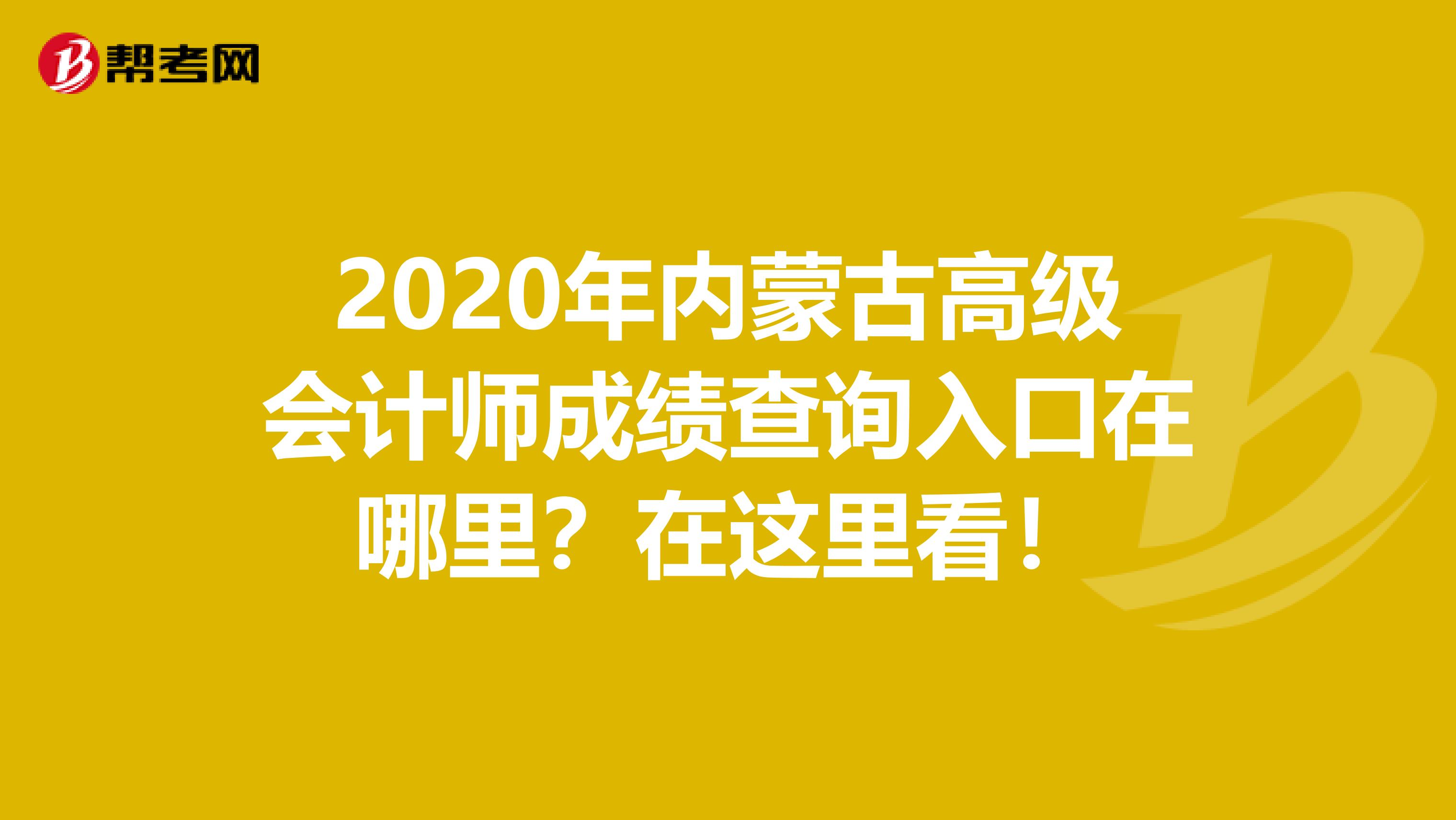 2020年内蒙古高级会计师成绩查询入口在哪里？在这里看！