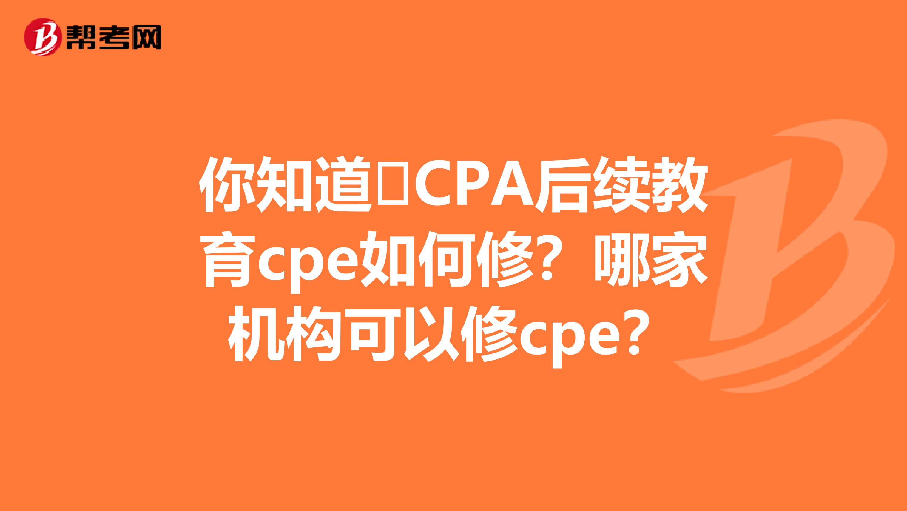 你知道​CPA后续教育cpe如何修？哪家机构可以修cpe？