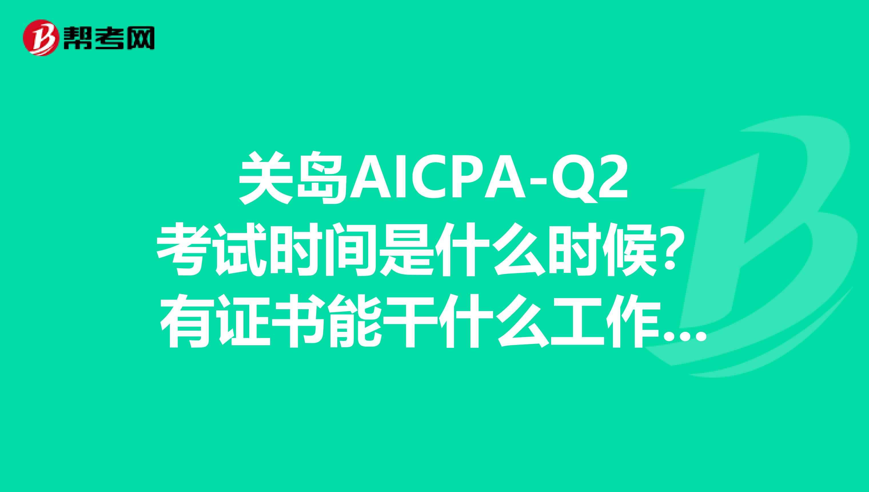 关岛AICPA-Q2考试时间是什么时候？有证书能干什么工作？速度了解一下！