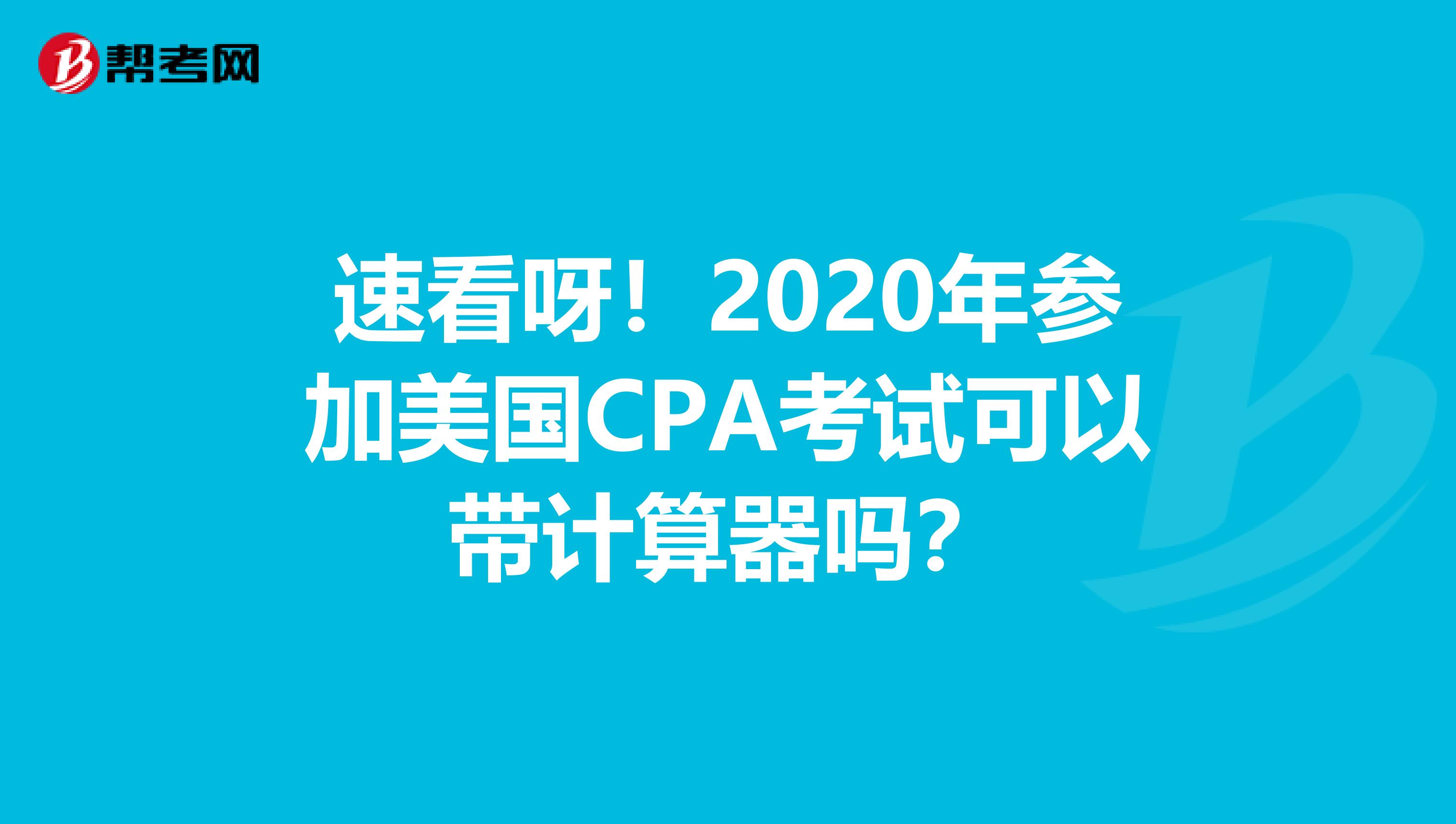 速看呀！2020年参加美国CPA考试可以带计算器吗？