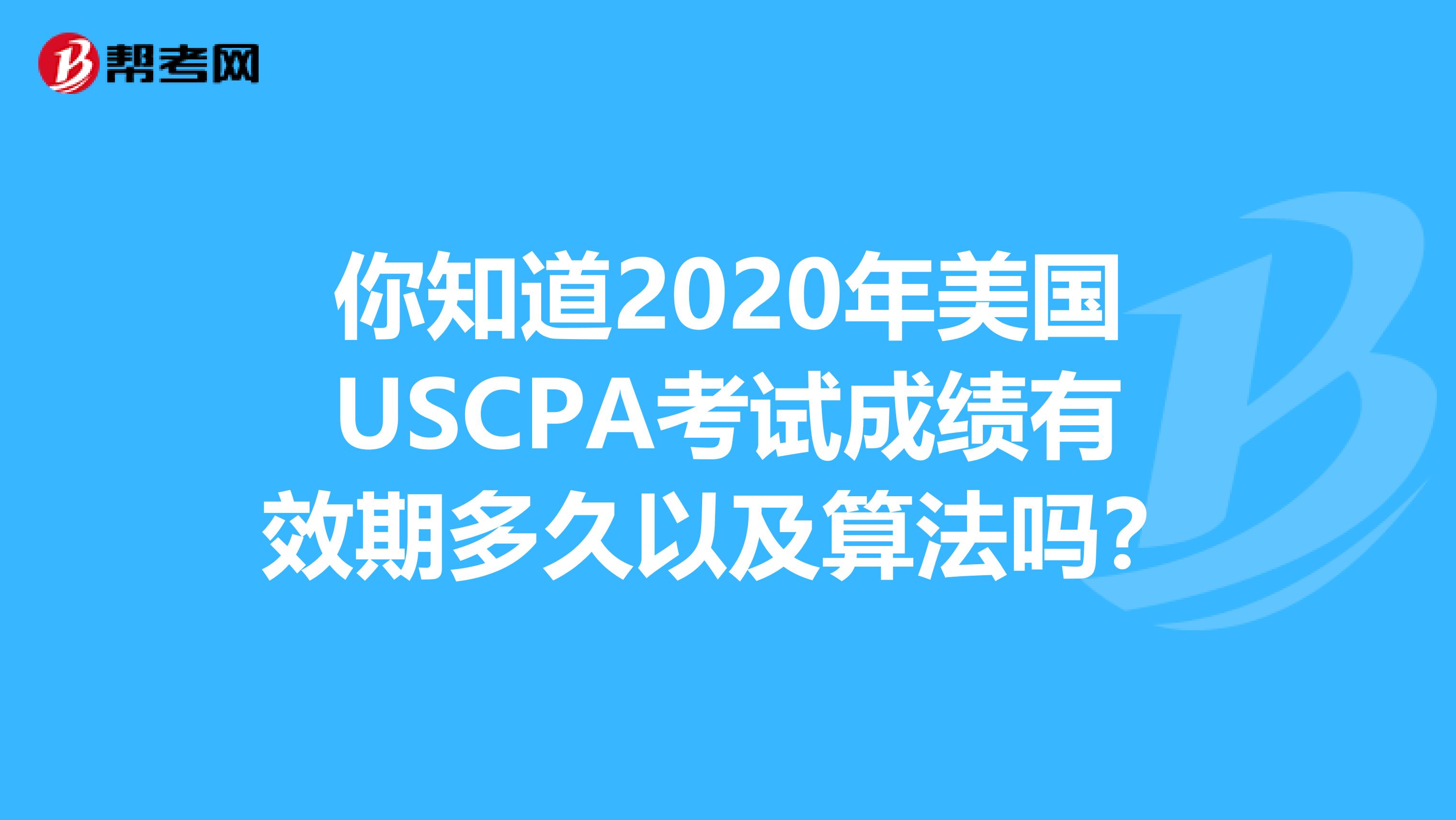 你知道2020年美国USCPA考试成绩有效期多久以及算法吗？