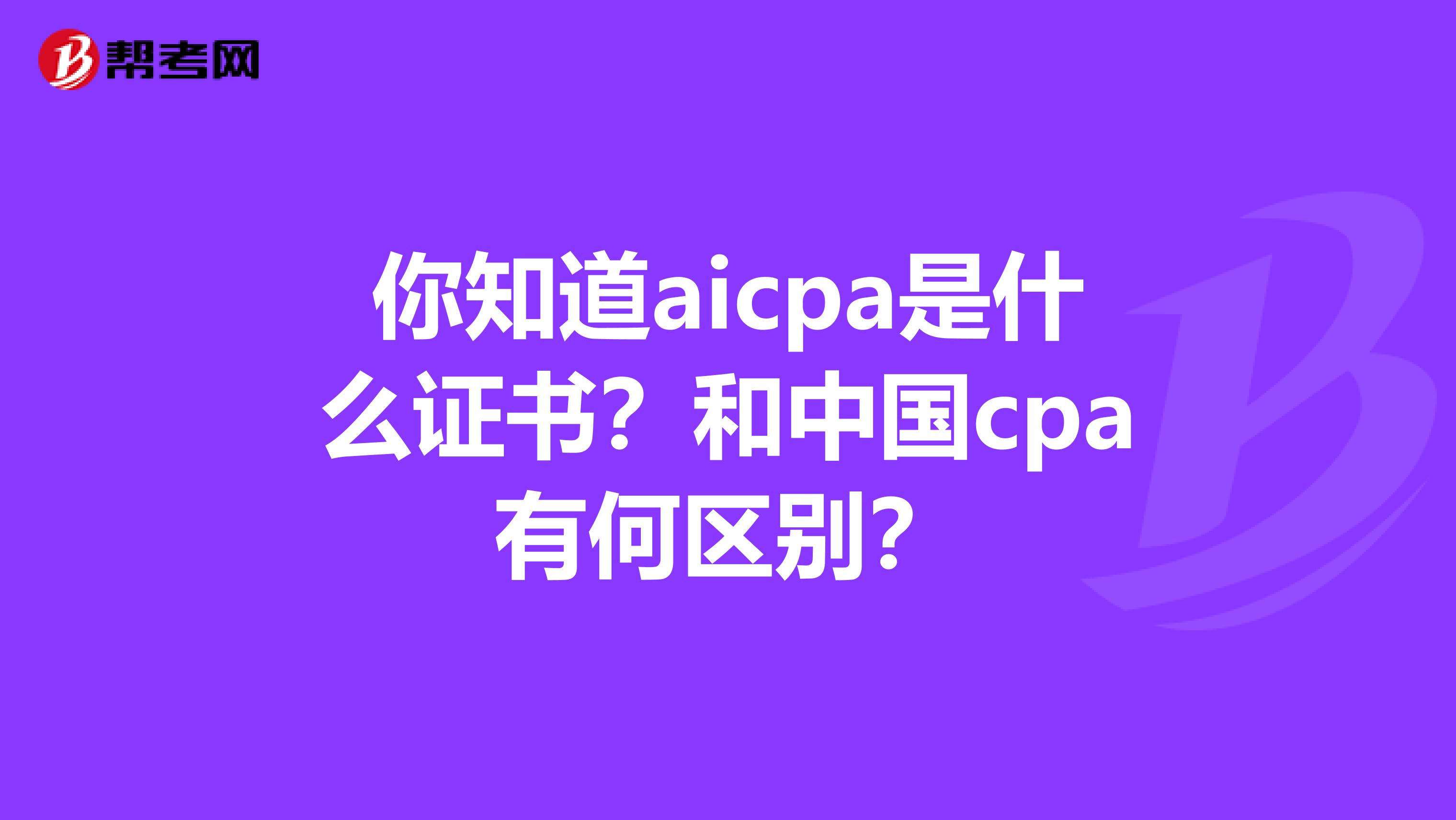 你知道aicpa是什么证书？和中国cpa有何区别？