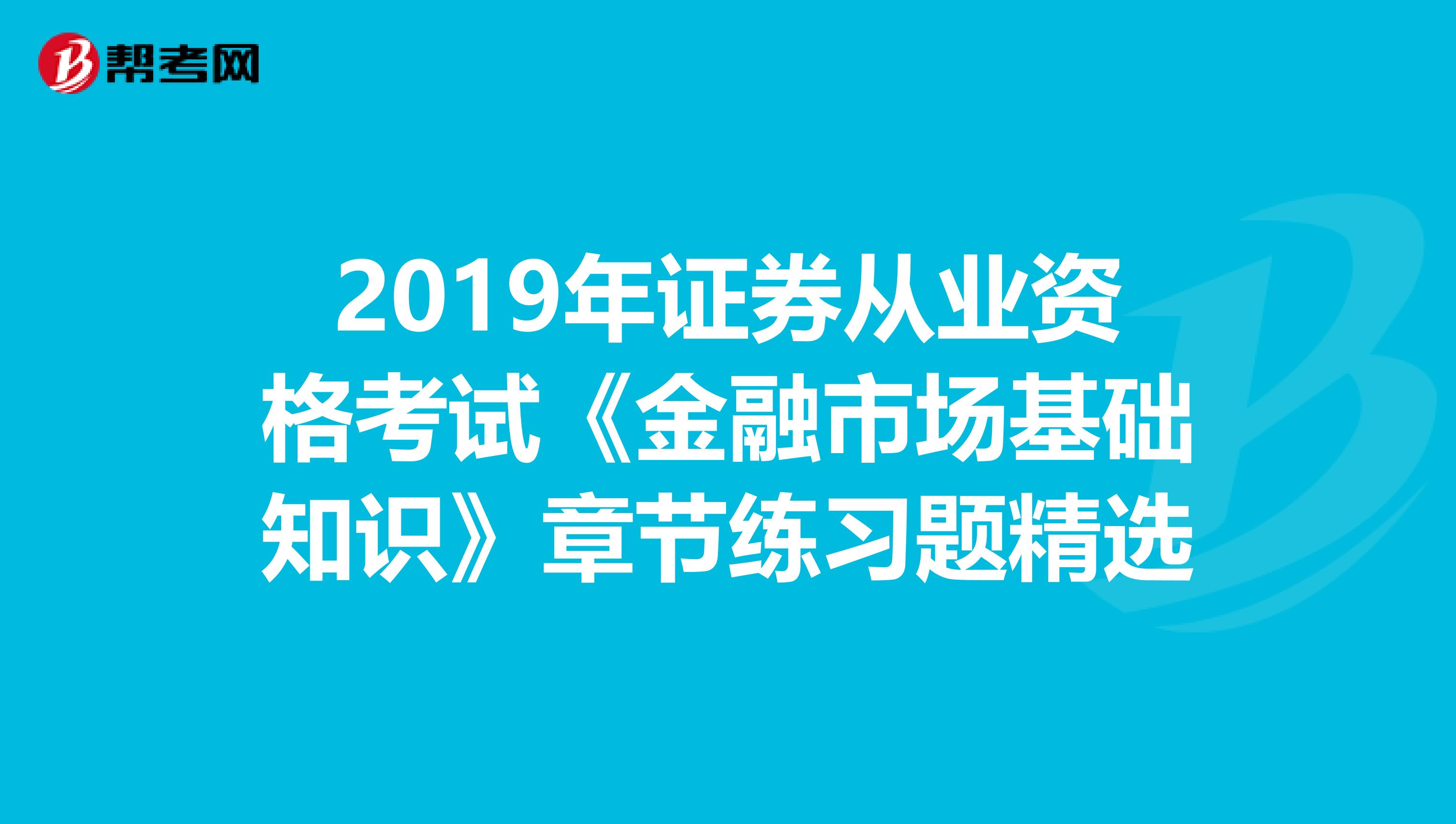 2019年证券从业资格考试《金融市场基础知识》章节练习题精选