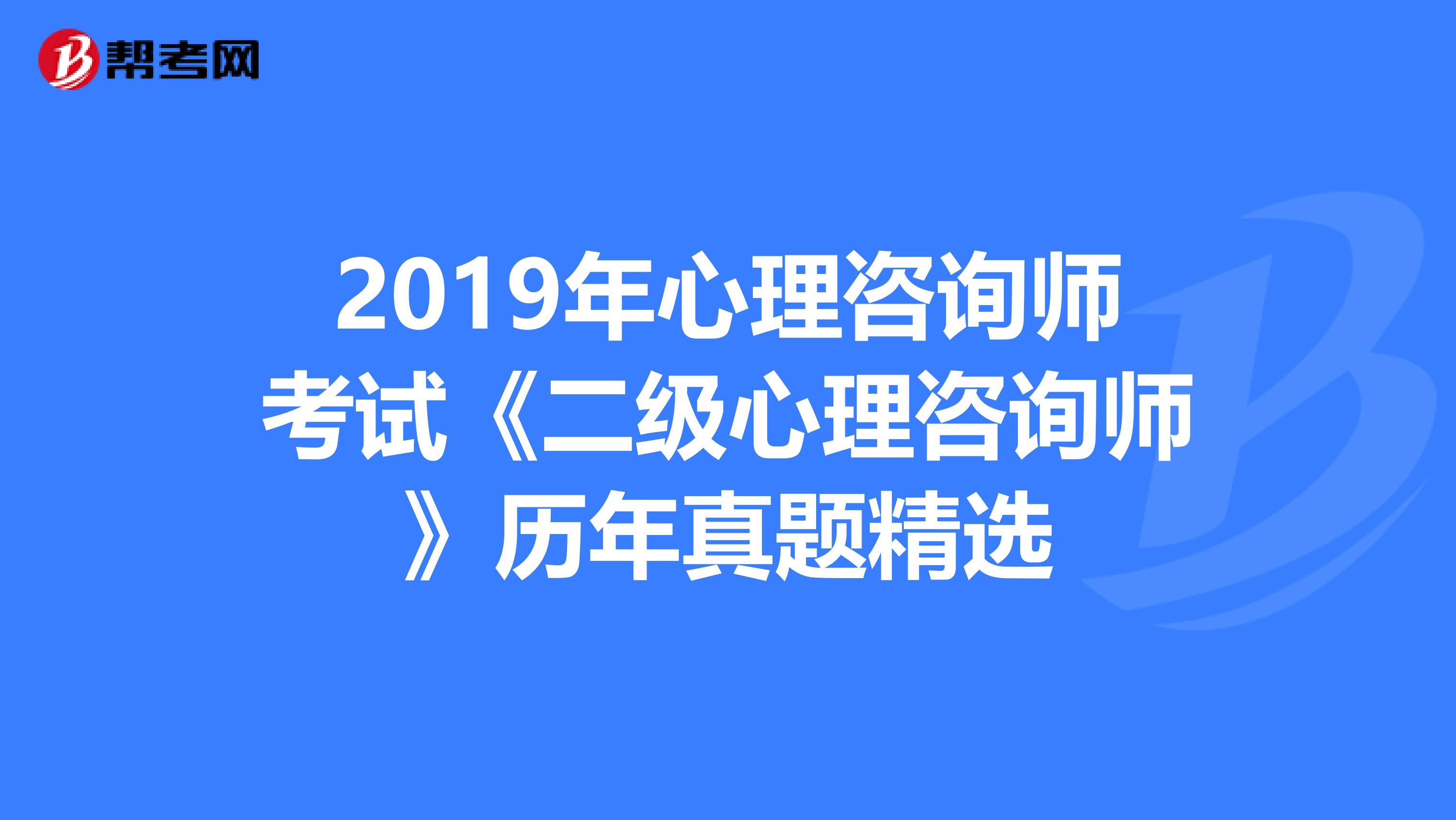 2019年心理咨询师考试《二级心理咨询师》历年真题精选