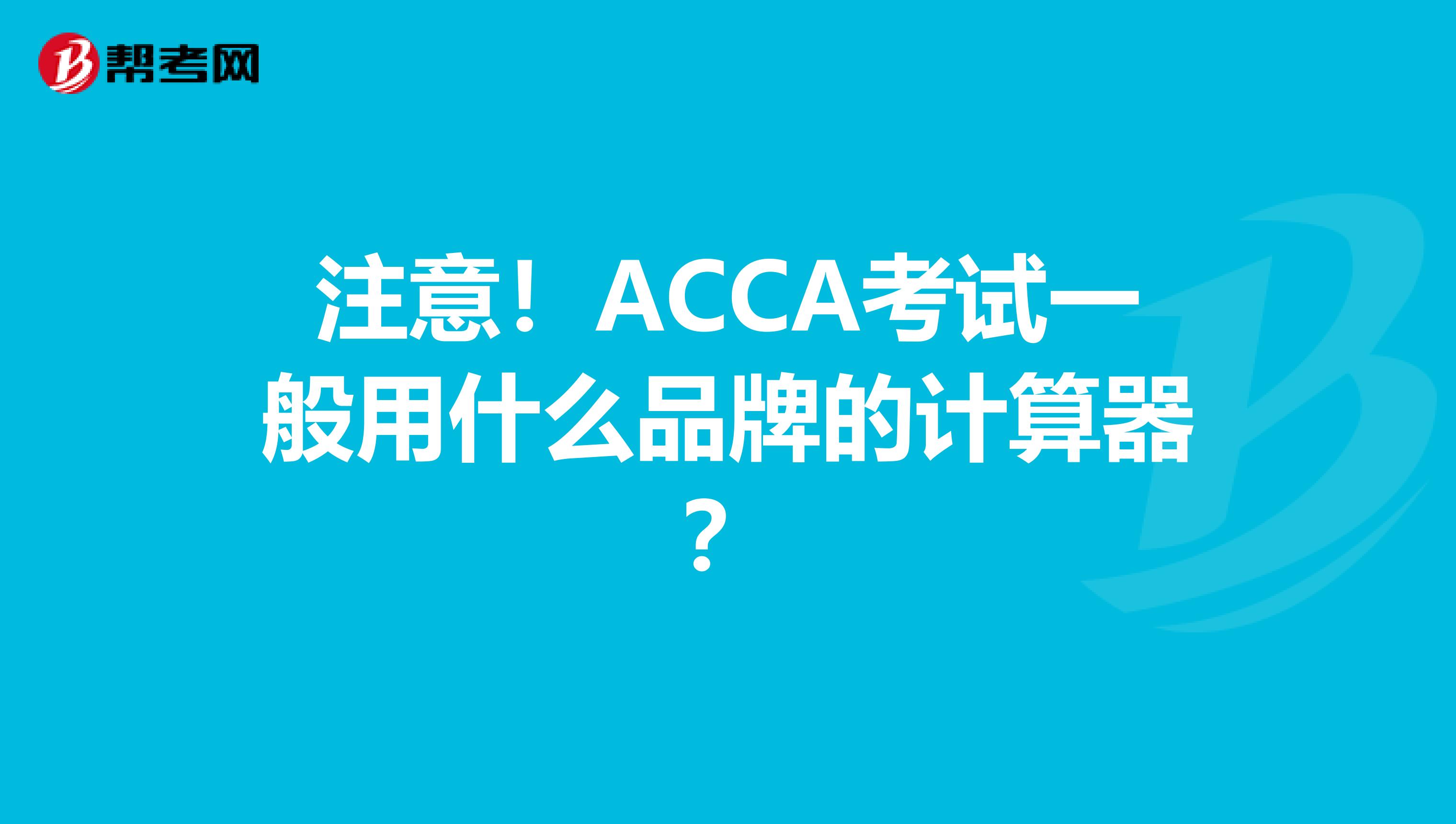 注意！ACCA考试一般用什么品牌的计算器？