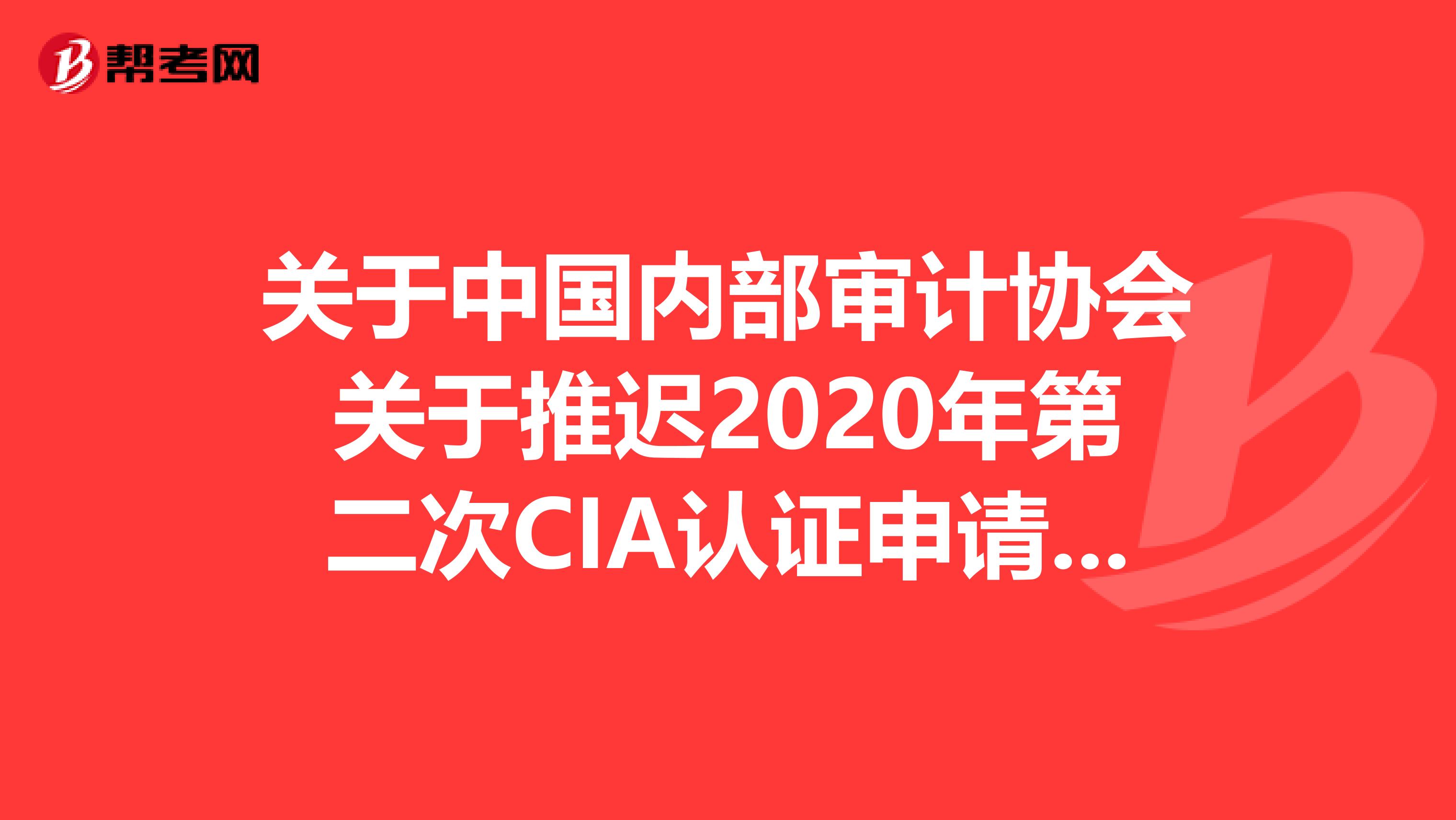 关于中国内部审计协会关于推迟2020年第二次CIA认证申请时间的公告有哪些呢？