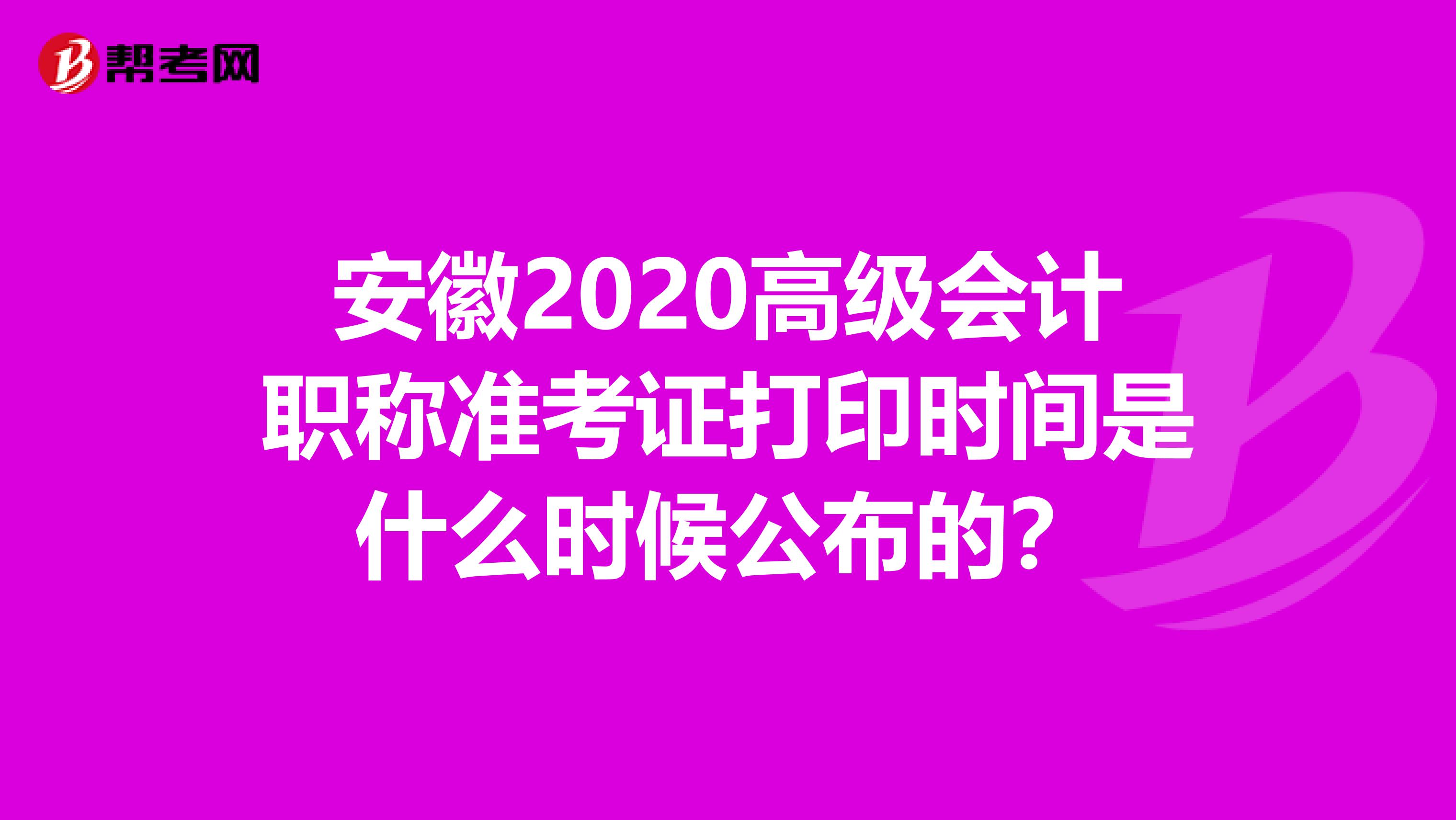 安徽2020高级会计职称准考证打印时间是什么时候公布的？