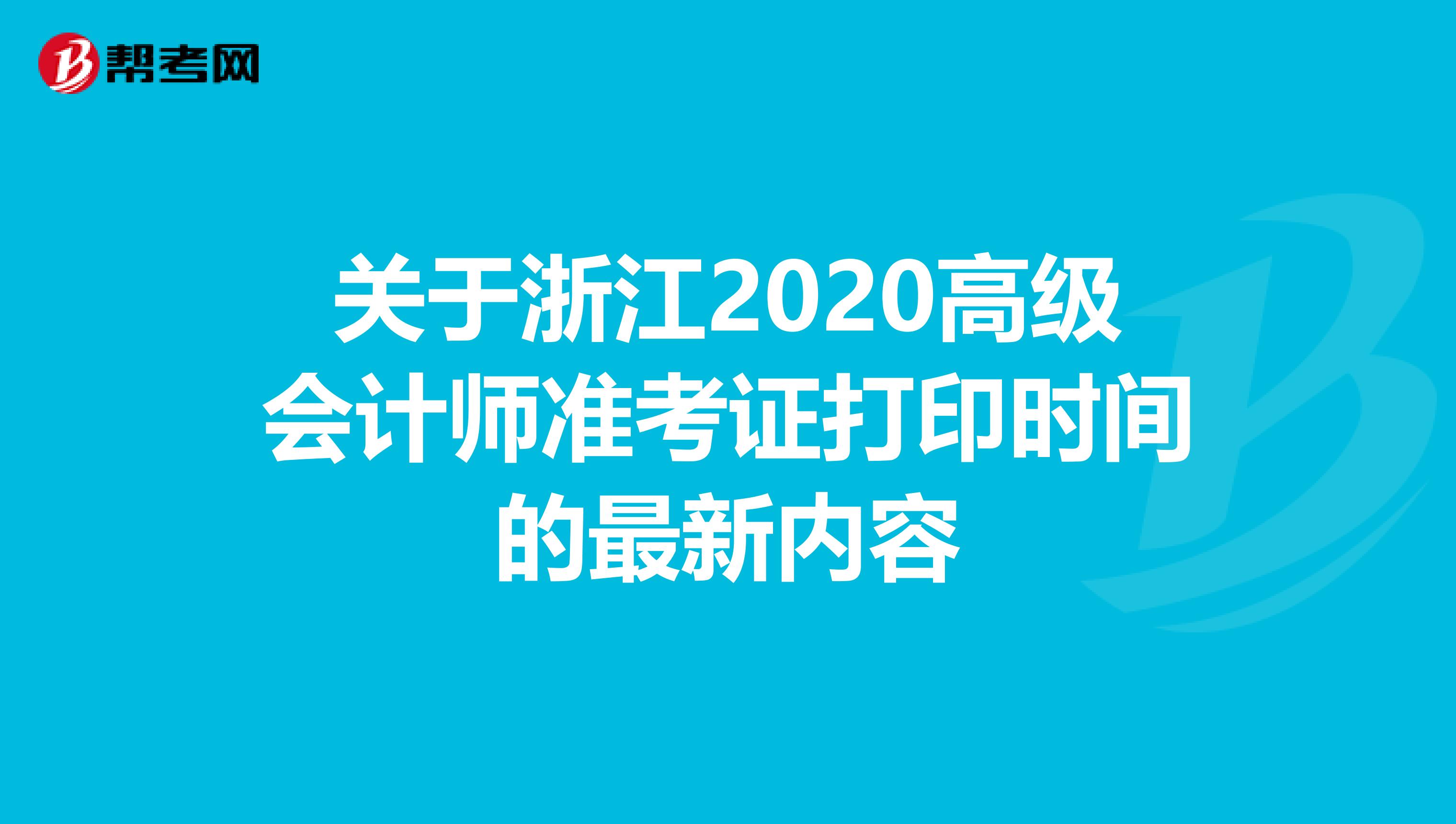 关于浙江2020高级会计师准考证打印时间的最新内容